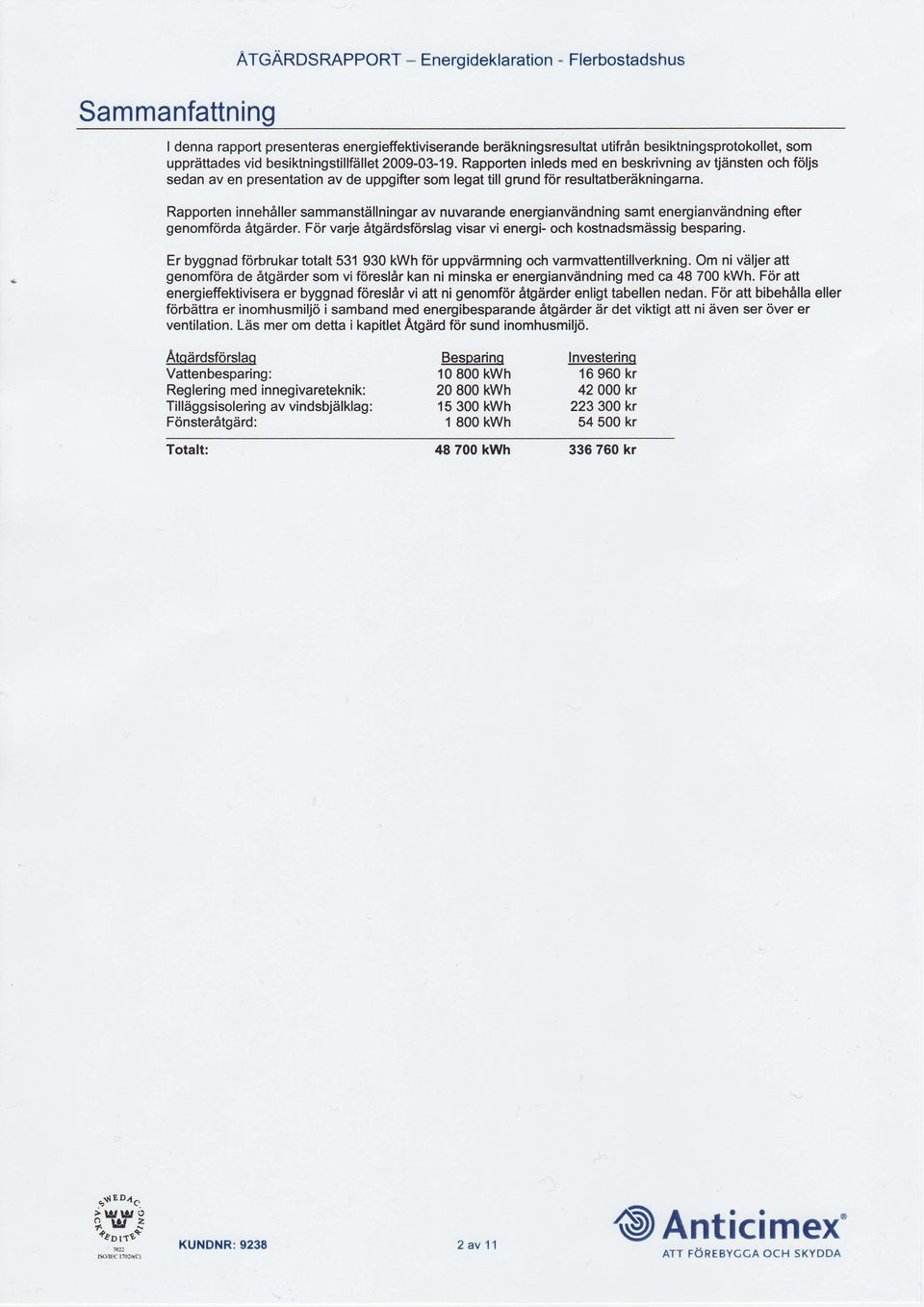 Rapporten inneh6ller sammanstdllningar av nuvarande eneryianviindning samt energianvdndning efter genomforda Atgdrder. For varje 5tg?irdsforslag visar vi energi- och kostnadsmdssig besparing.