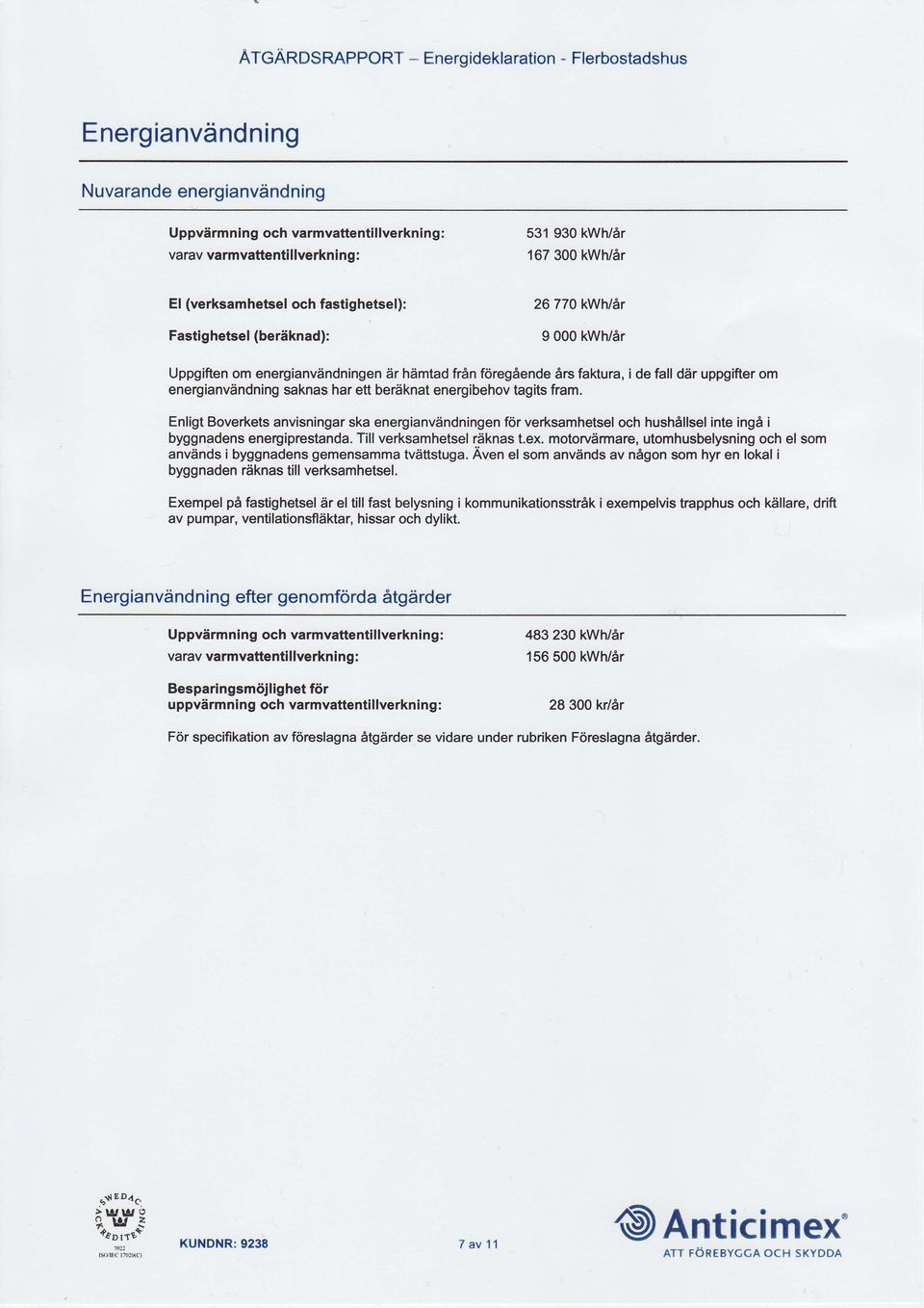 energianvdndning saknas har ett berdknat energibehov tagits fram. Enligt Boverkets anvisningar ska energianvdndningen fdr verksamhetsel och hushallsel inte ing6 i byggnadens energiprestanda.