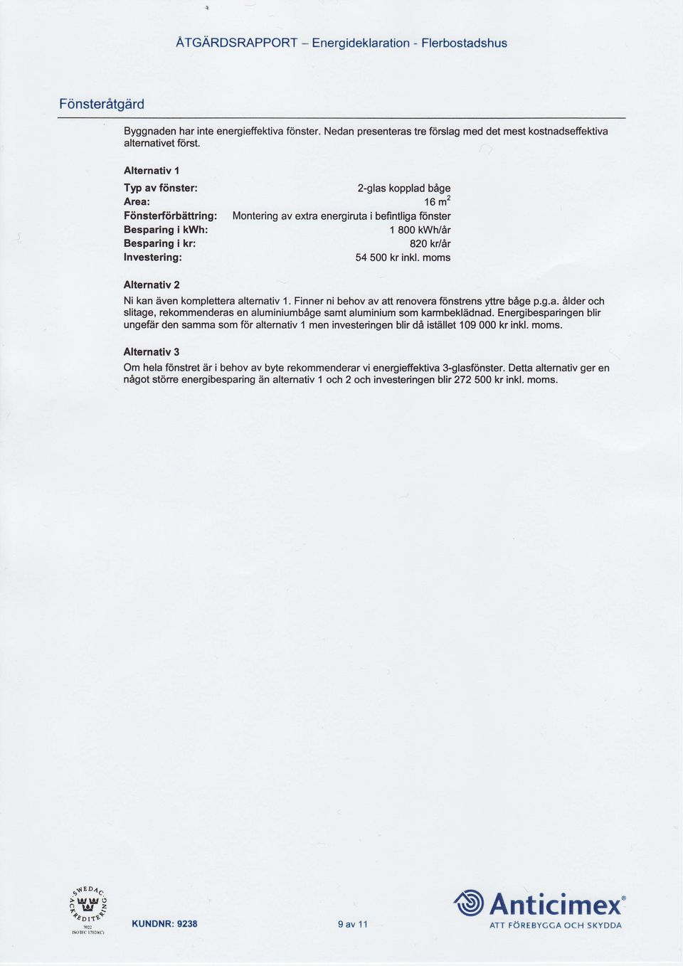 Investering: 54500 kr inkl. moms Alternativ 2 Ni kan dven komplefteraltemativ 1. Finner ni behov av att renovera f6nstrens yttre bsge p.g.a. 6lder och slitage, rekommenderas en aluminiumb6ge samt aluminium som karmbekliidnad.