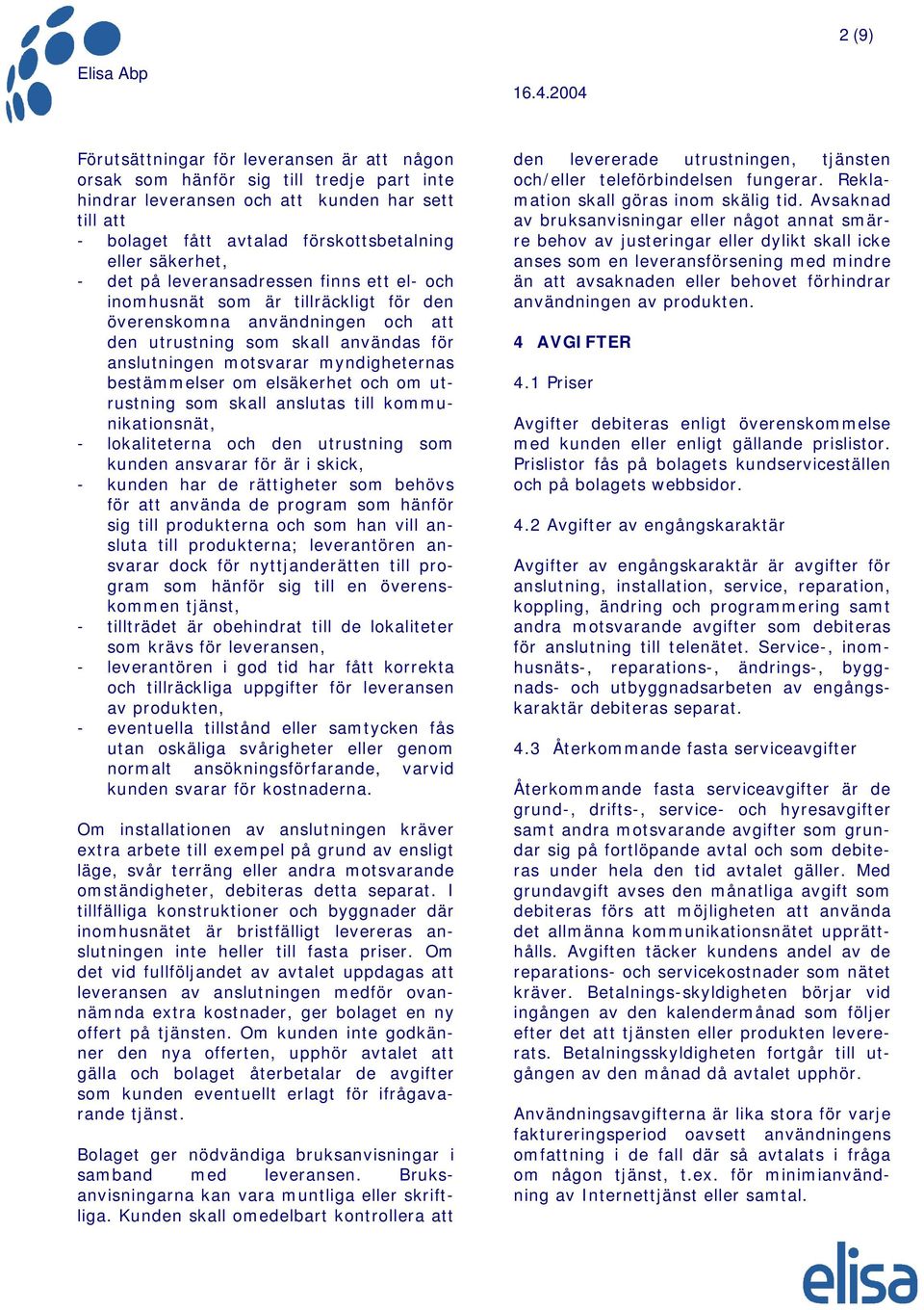 myndigheternas bestämmelser om elsäkerhet och om utrustning som skall anslutas till kommunikationsnät, - lokaliteterna och den utrustning som kunden ansvarar för är i skick, - kunden har de