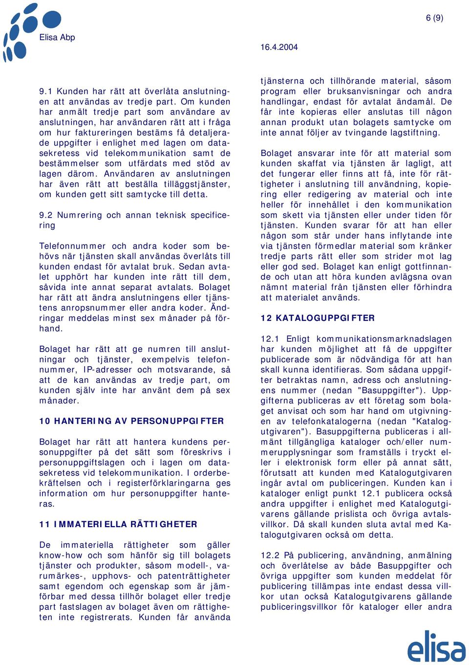 telekommunikation samt de bestämmelser som utfärdats med stöd av lagen därom. Användaren av anslutningen har även rätt att beställa tilläggstjänster, om kunden gett sitt samtycke till detta. 9.