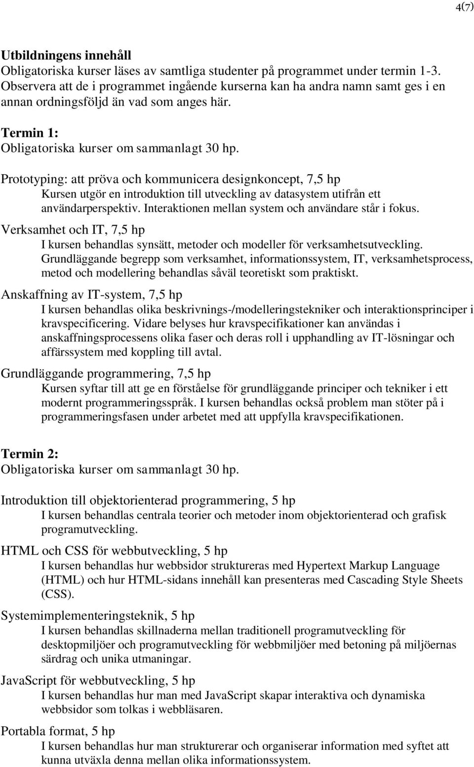 Prototyping: att pröva och kommunicera designkoncept, 7,5 hp Kursen utgör en introduktion till utveckling av datasystem utifrån ett användarperspektiv.