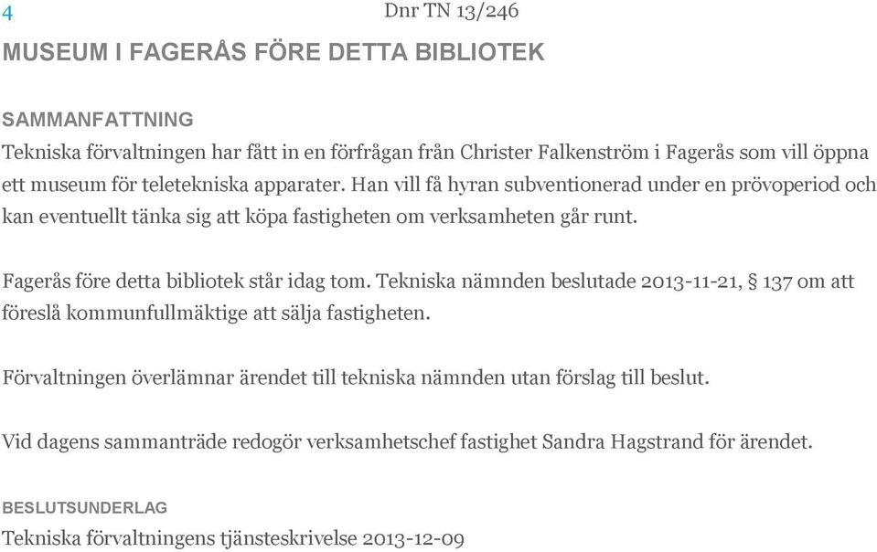 Fagerås före detta bibliotek står idag tom. Tekniska nämnden beslutade 2013-11-21, 137 om att föreslå kommunfullmäktige att sälja fastigheten.