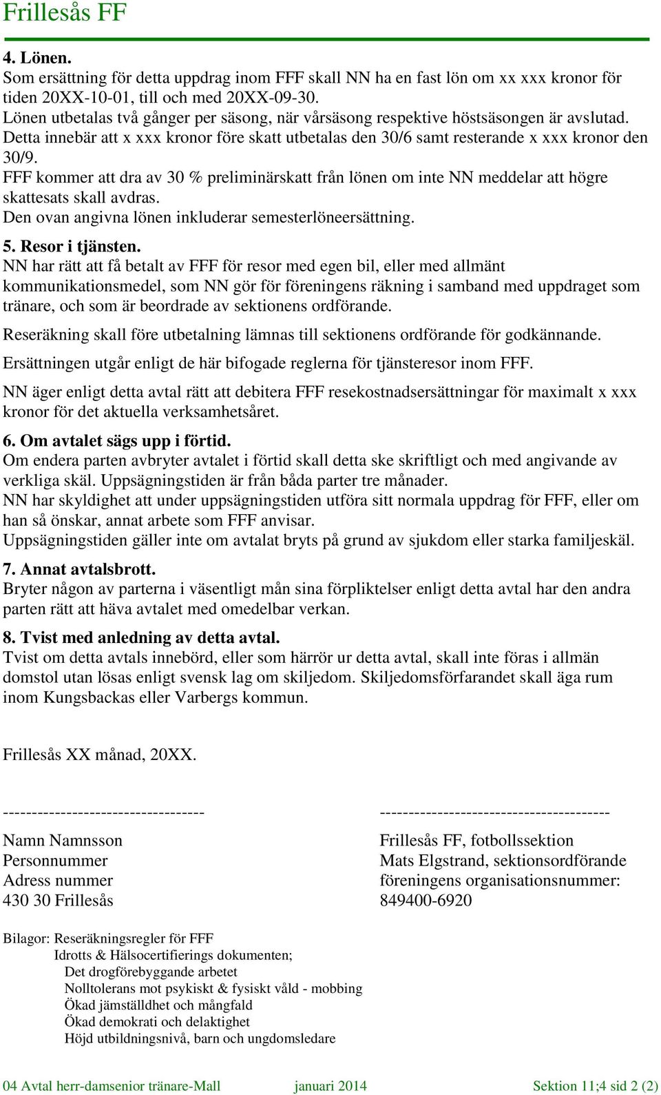 FFF kommer att dra av 30 % preliminärskatt från lönen om inte NN meddelar att högre skattesats skall avdras. Den ovan angivna lönen inkluderar semesterlöneersättning. 5. Resor i tjänsten.