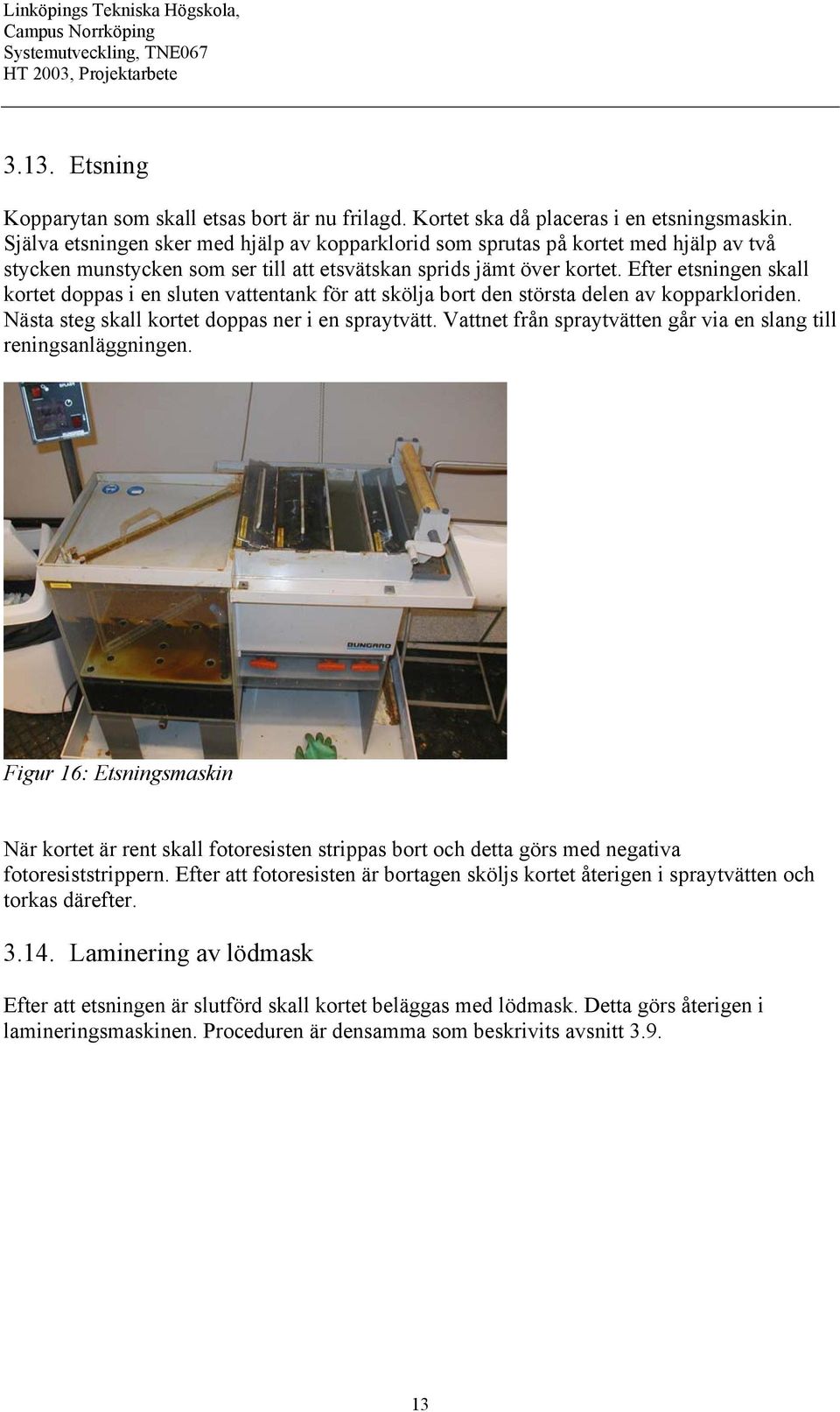 Efter etsningen skall kortet doppas i en sluten vattentank för att skölja bort den största delen av kopparkloriden. Nästa steg skall kortet doppas ner i en spraytvätt.