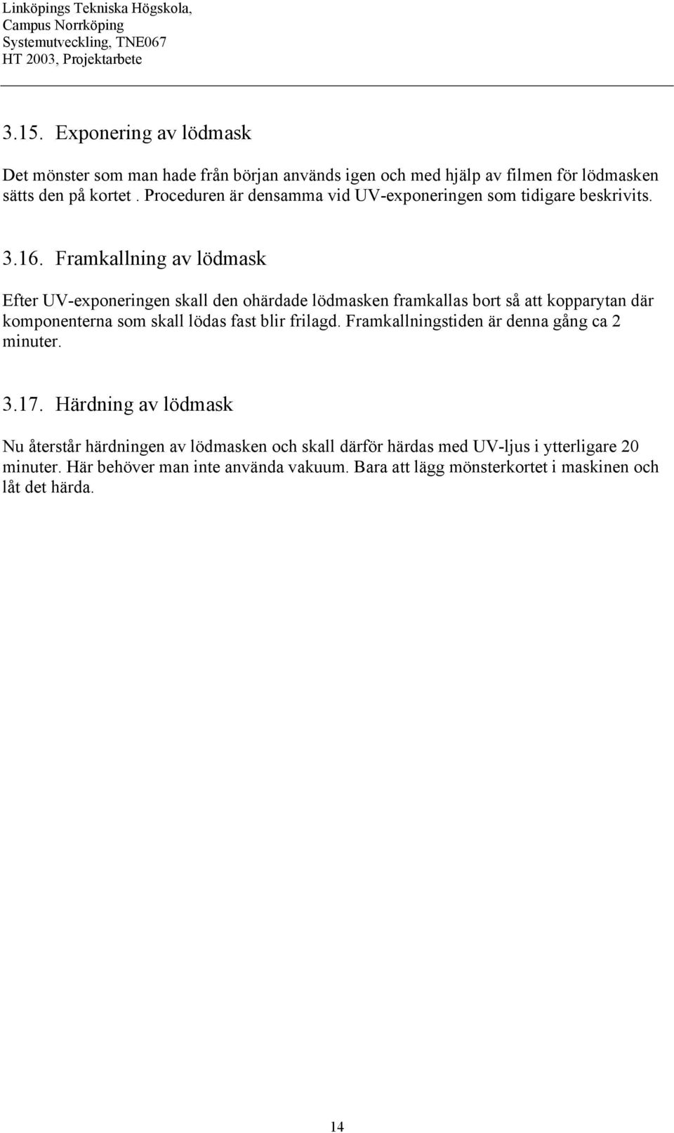 Framkallning av lödmask Efter UV-exponeringen skall den ohärdade lödmasken framkallas bort så att kopparytan där komponenterna som skall lödas fast blir frilagd.