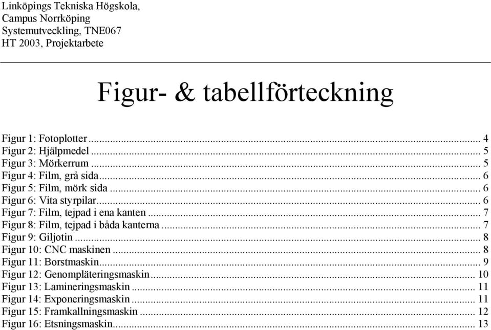 .. 7 Figur 8: Film, tejpad i båda kanterna... 7 Figur 9: Giljotin... 8 Figur 10: CNC maskinen... 8 Figur 11: Borstmaskin.