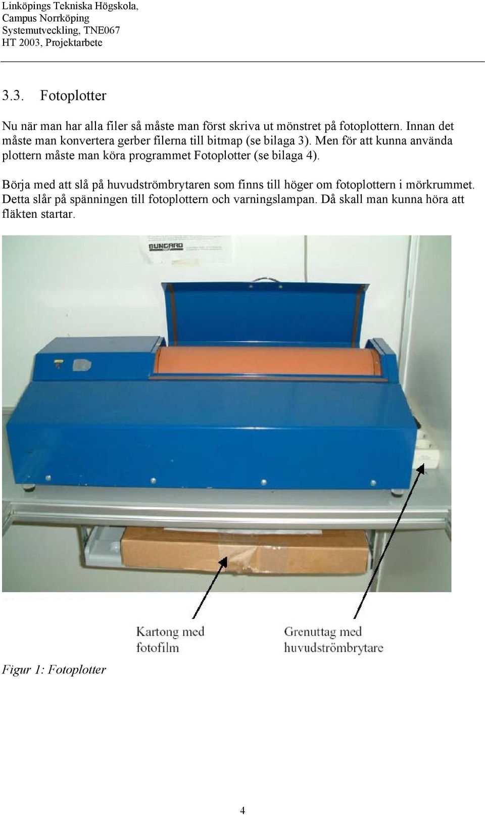 Men för att kunna använda plottern måste man köra programmet Fotoplotter (se bilaga 4).