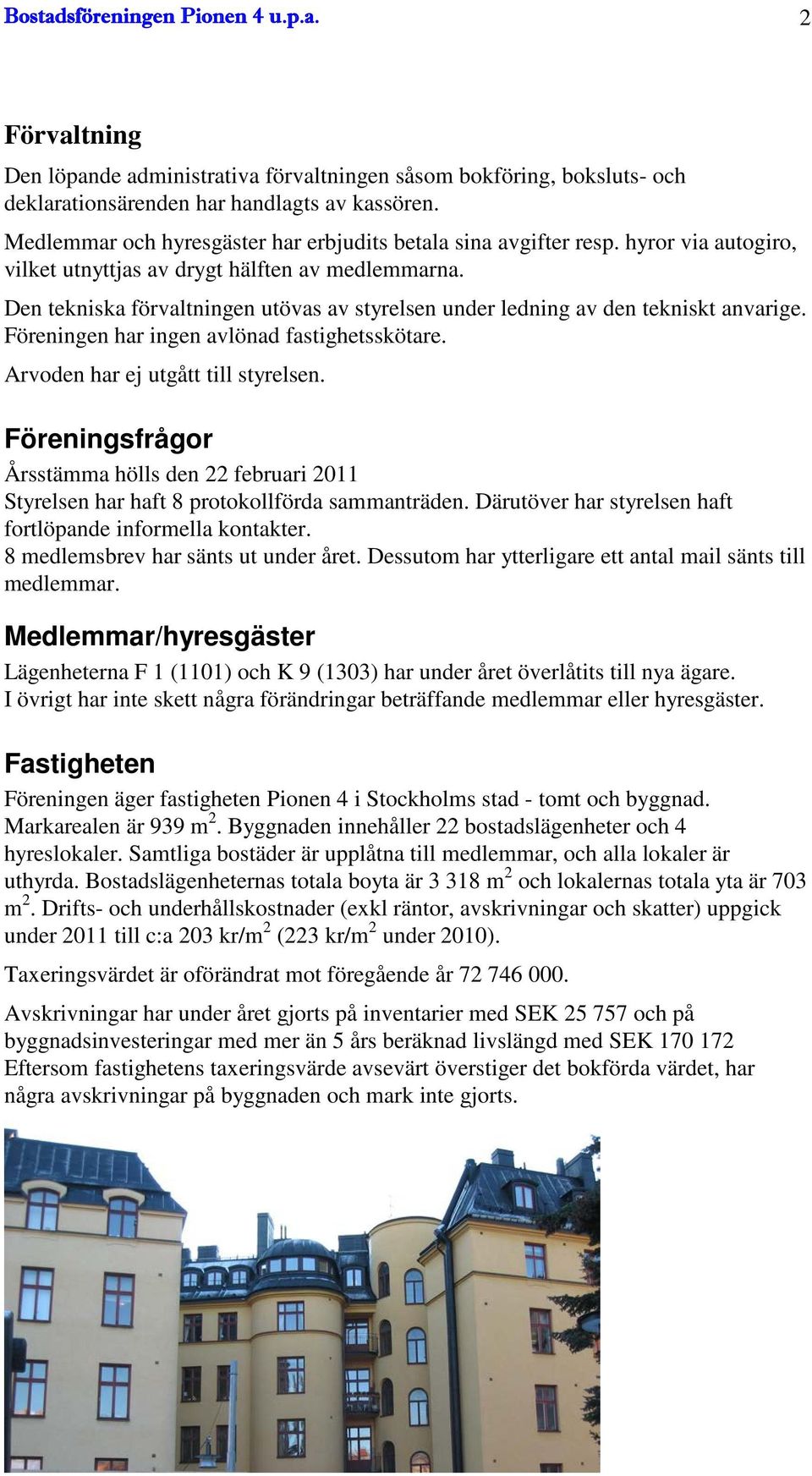 Den tekniska förvaltningen utövas av styrelsen under ledning av den tekniskt anvarige. Föreningen har ingen avlönad fastighetsskötare. Arvoden har ej utgått till styrelsen.