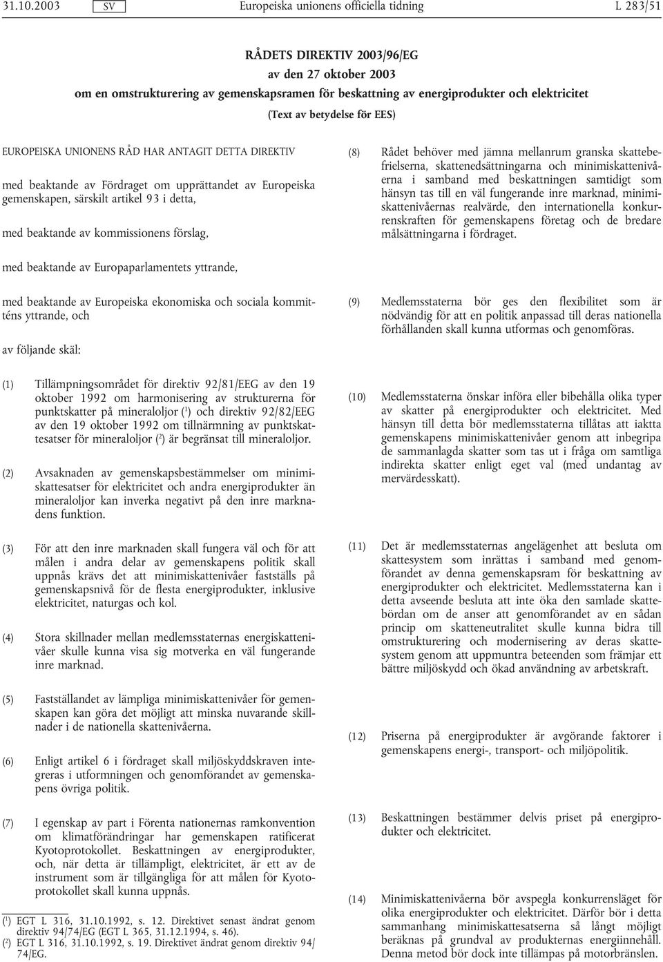 UNIONENS RÅD HAR ANTAGIT DETTA DIREKTIV med beaktande av Fördraget om upprättandet av Europeiska gemenskapen, särskilt artikel 93 i detta, med beaktande av kommissionens förslag, (8) Rådet behöver