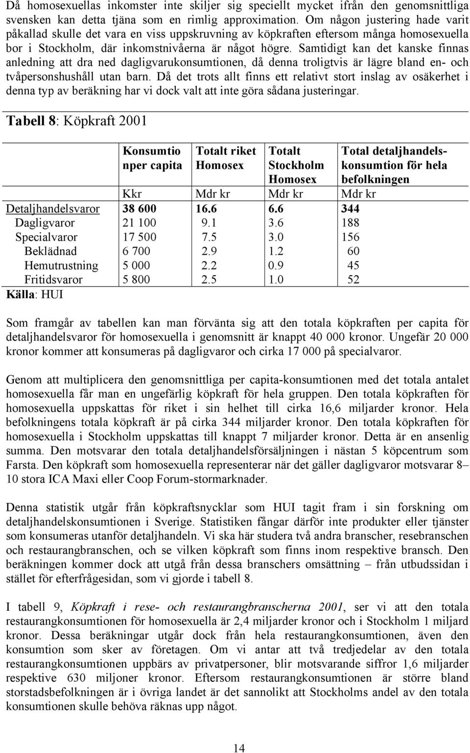 Samtidigt kan det kanske finnas anledning att dra ned dagligvarukonsumtionen, då denna troligtvis är lägre bland en- och tvåpersonshushåll utan barn.