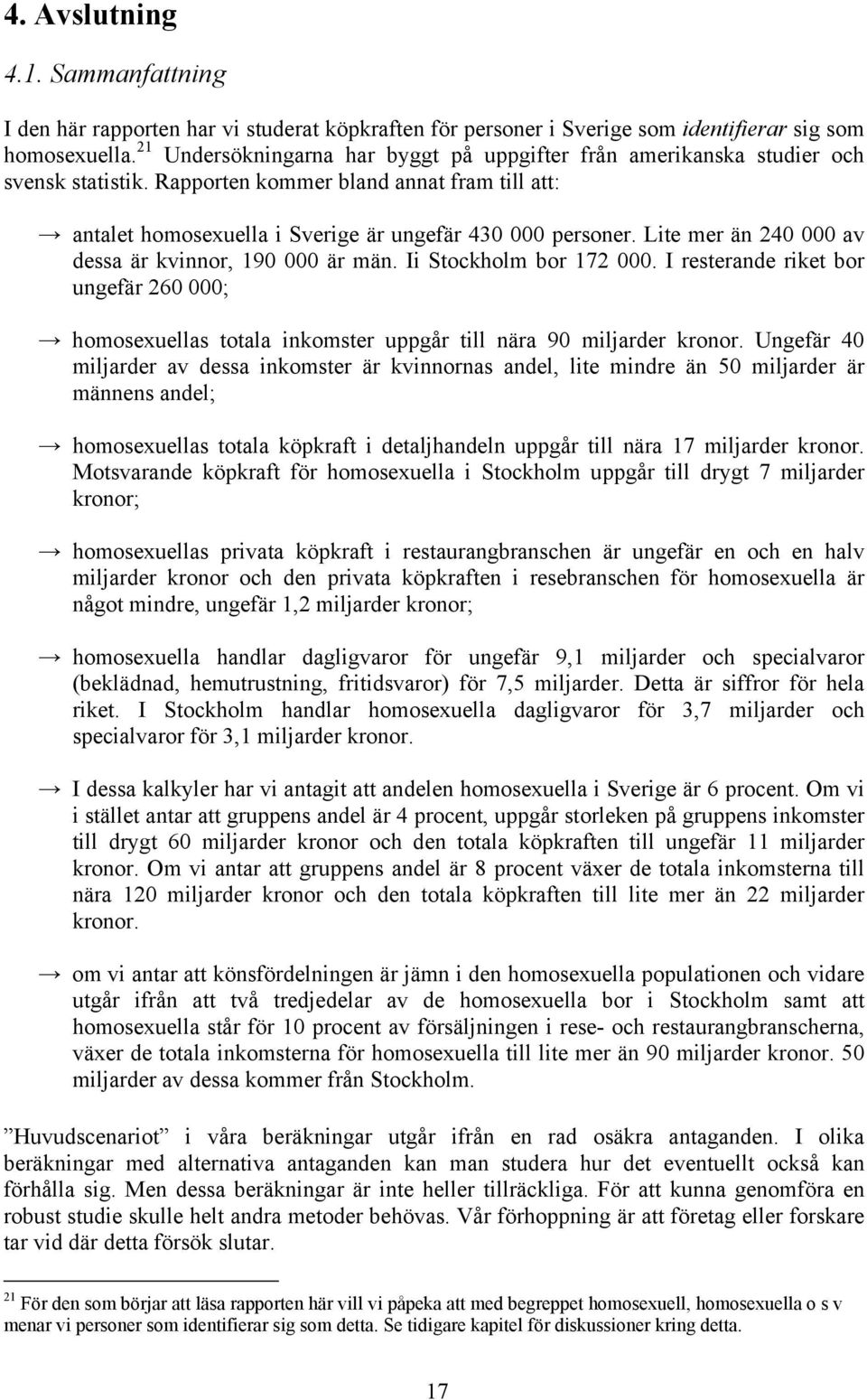 Lite mer än 240 000 av dessa är kvinnor, 190 000 är män. Ii Stockholm bor 172 000. I resterande riket bor ungefär 260 000; homosexuellas totala inkomster uppgår till nära 90 miljarder kronor.