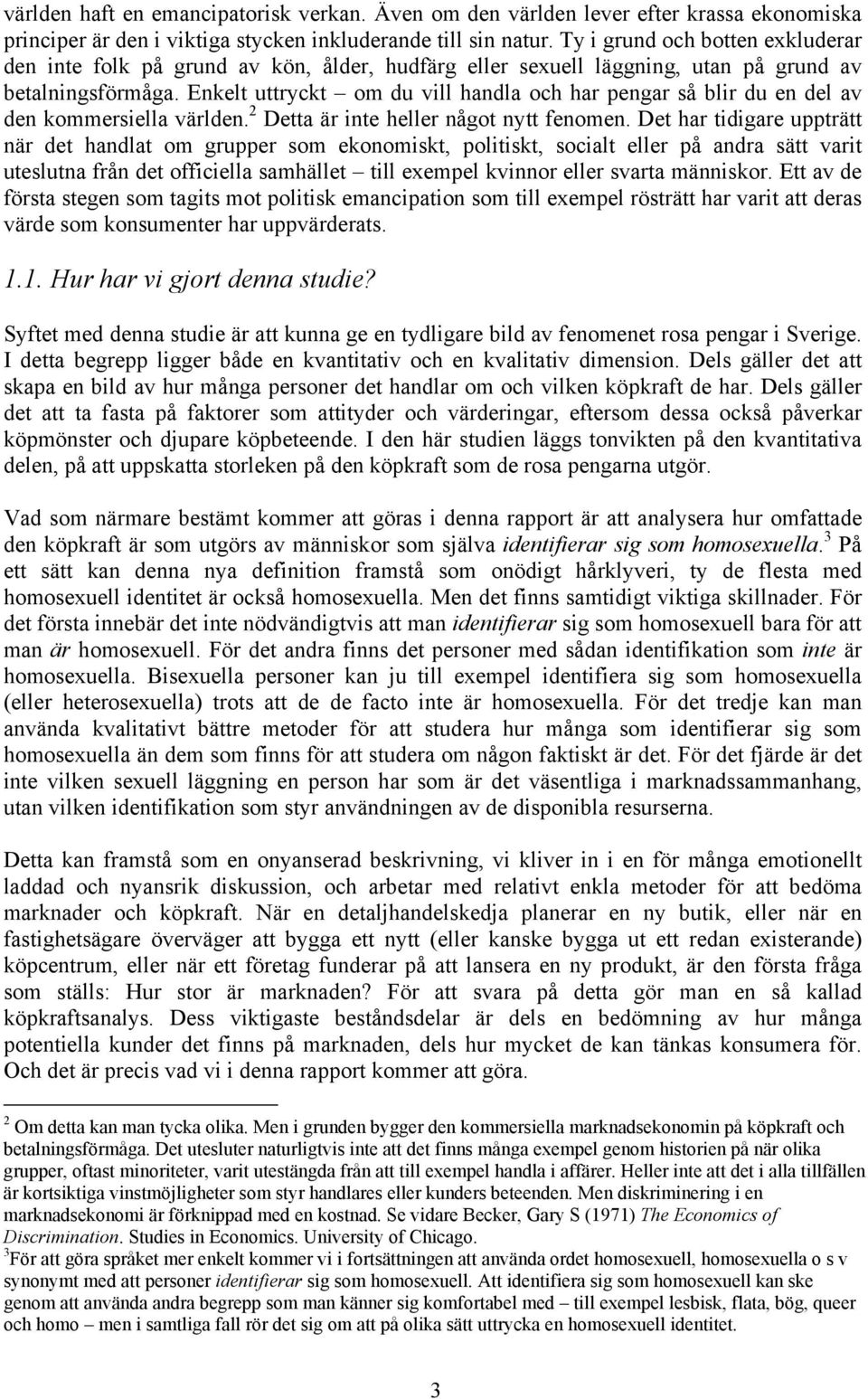 Enkelt uttryckt om du vill handla och har pengar så blir du en del av den kommersiella världen. 2 Detta är inte heller något nytt fenomen.