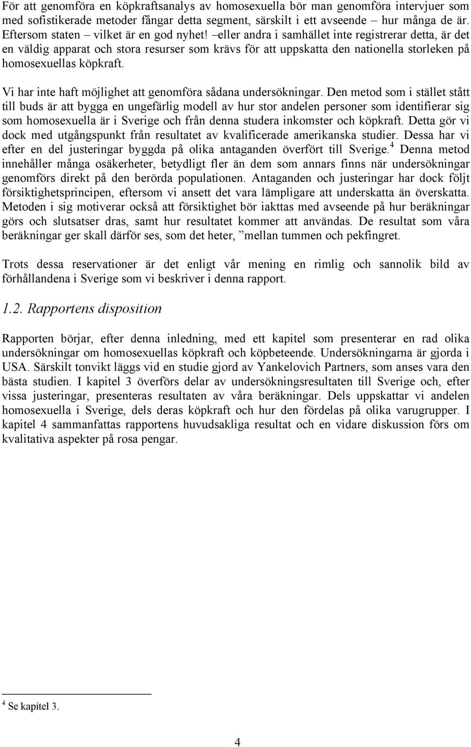 eller andra i samhället inte registrerar detta, är det en väldig apparat och stora resurser som krävs för att uppskatta den nationella storleken på homosexuellas köpkraft.