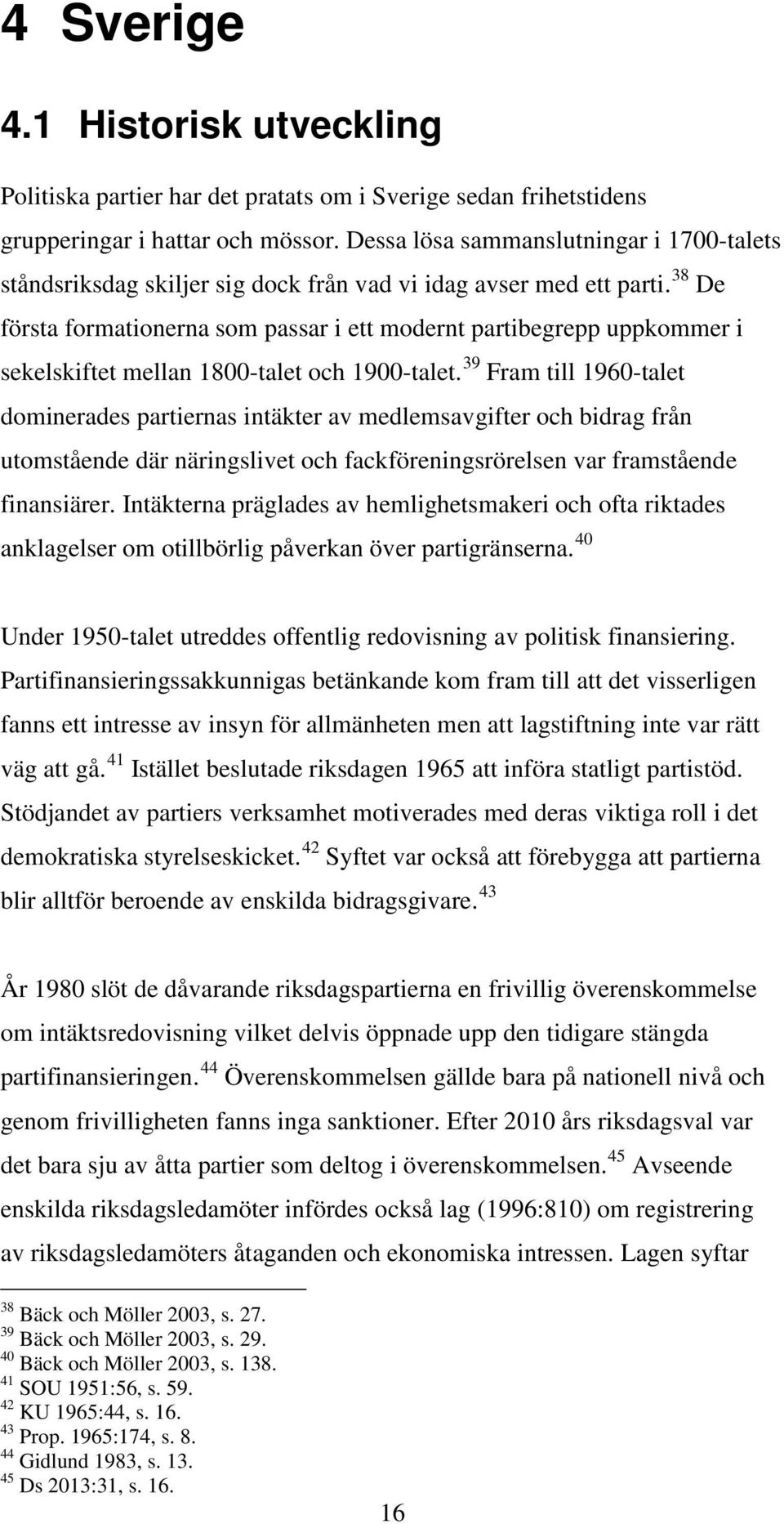 38 De första formationerna som passar i ett modernt partibegrepp uppkommer i sekelskiftet mellan 1800-talet och 1900-talet.