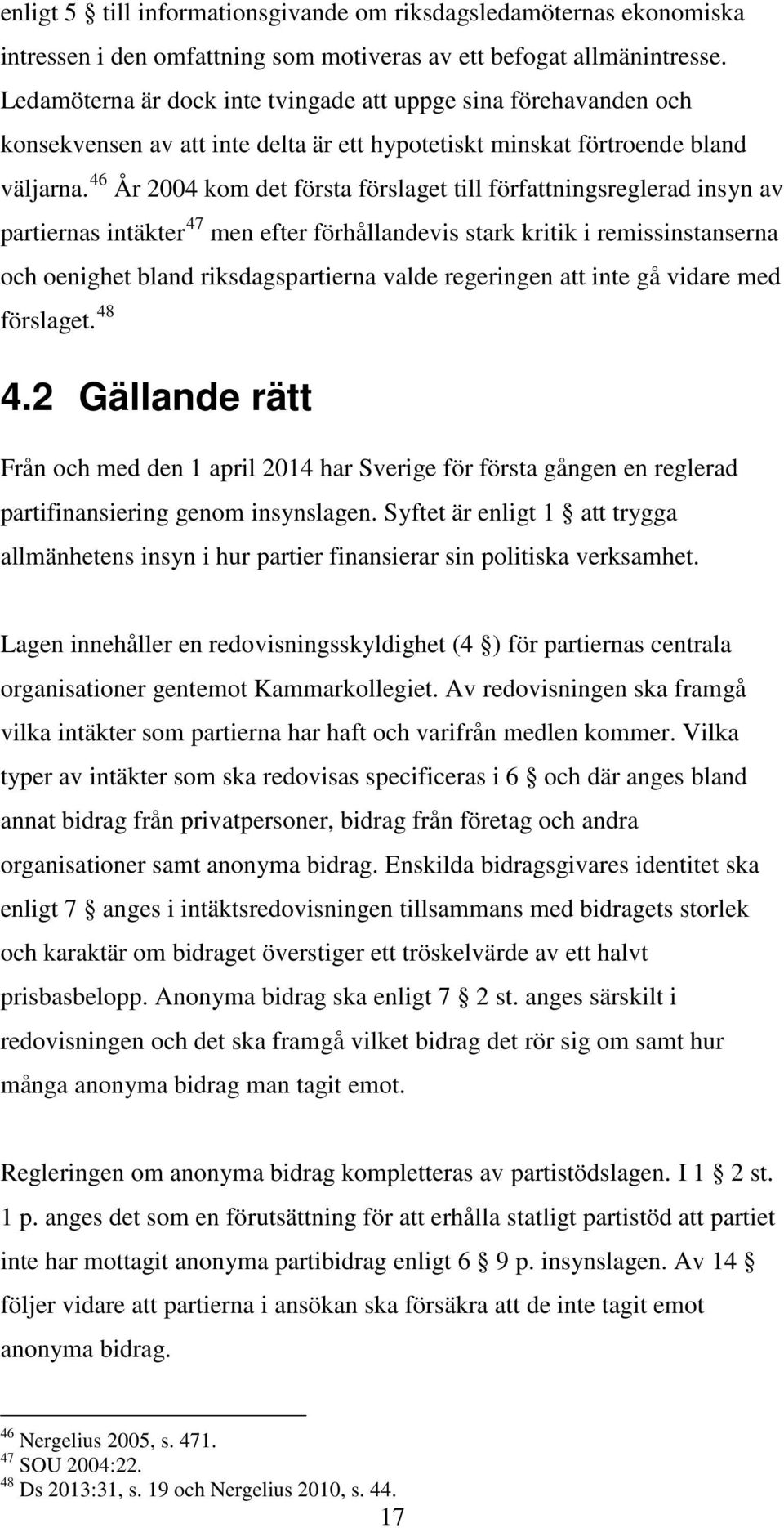 46 År 2004 kom det första förslaget till författningsreglerad insyn av partiernas intäkter 47 men efter förhållandevis stark kritik i remissinstanserna och oenighet bland riksdagspartierna valde