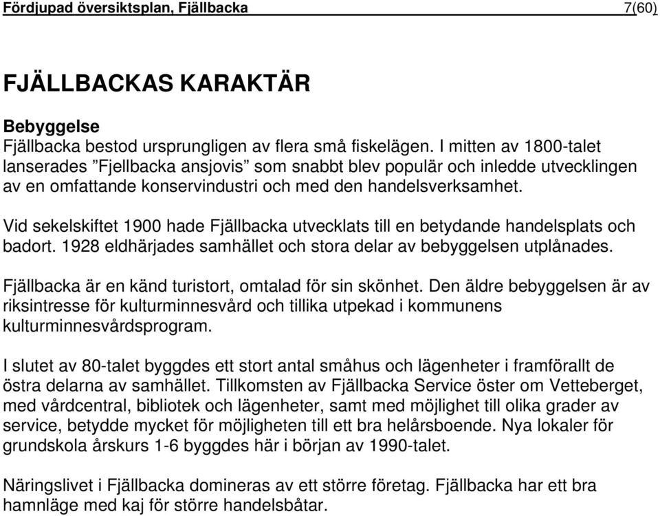 Vid sekelskiftet 1900 hade Fjällbacka utvecklats till en betydande handelsplats och badort. 1928 eldhärjades samhället och stora delar av bebyggelsen utplånades.