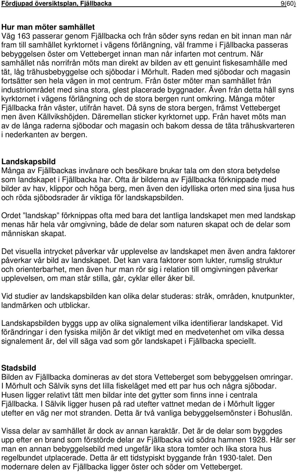 När samhället nås norrifrån möts man direkt av bilden av ett genuint fiskesamhälle med tät, låg trähusbebyggelse och sjöbodar i Mörhult.