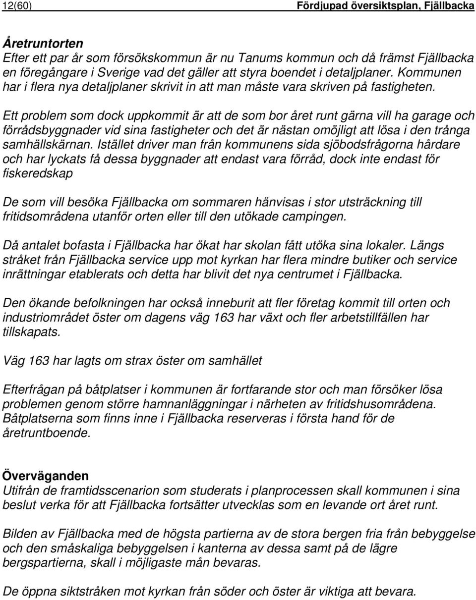 Ett problem som dock uppkommit är att de som bor året runt gärna vill ha garage och förrådsbyggnader vid sina fastigheter och det är nästan omöjligt att lösa i den trånga samhällskärnan.