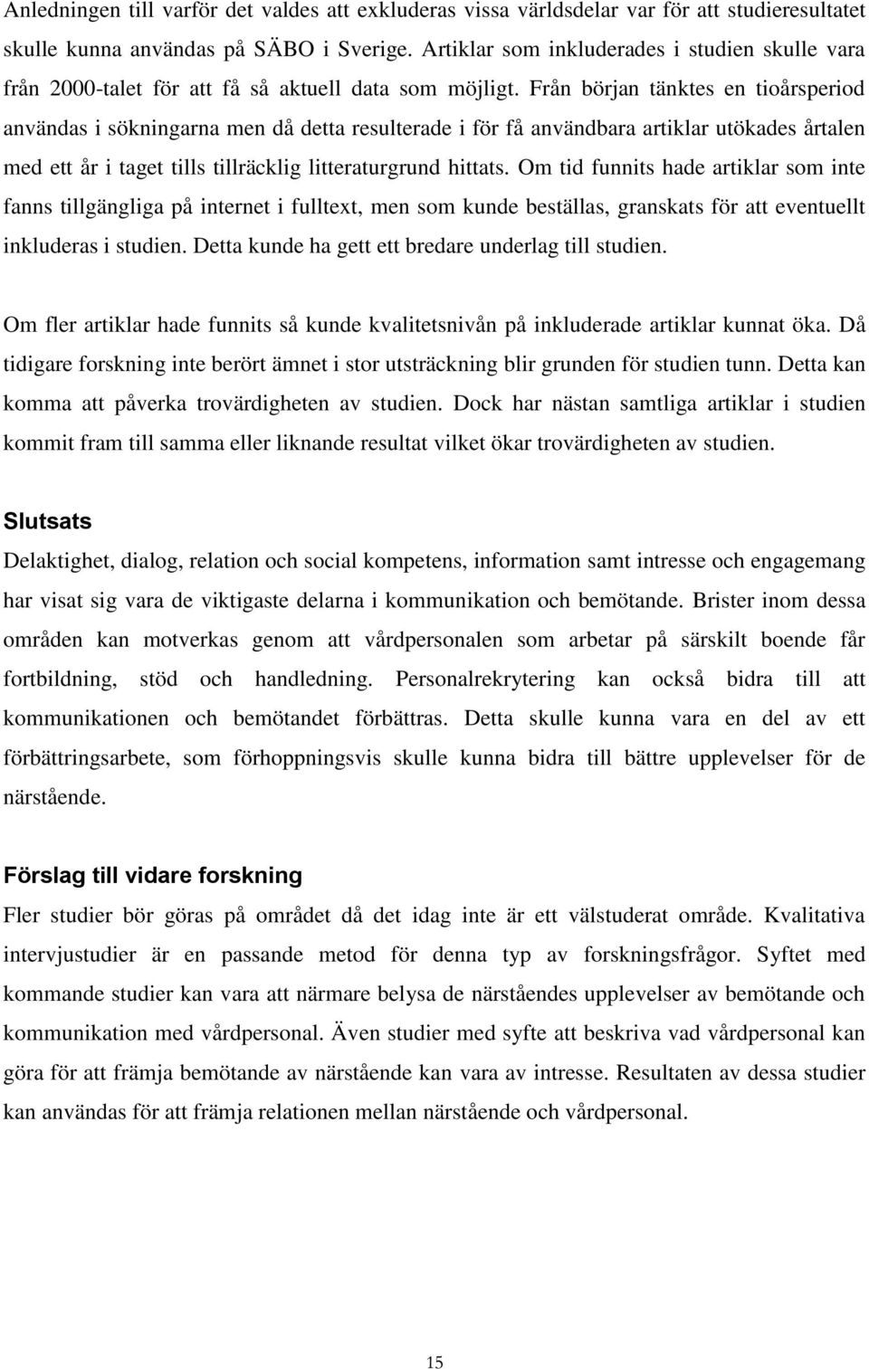 Från början tänktes en tioårsperiod användas i sökningarna men då detta resulterade i för få användbara artiklar utökades årtalen med ett år i taget tills tillräcklig litteraturgrund hittats.