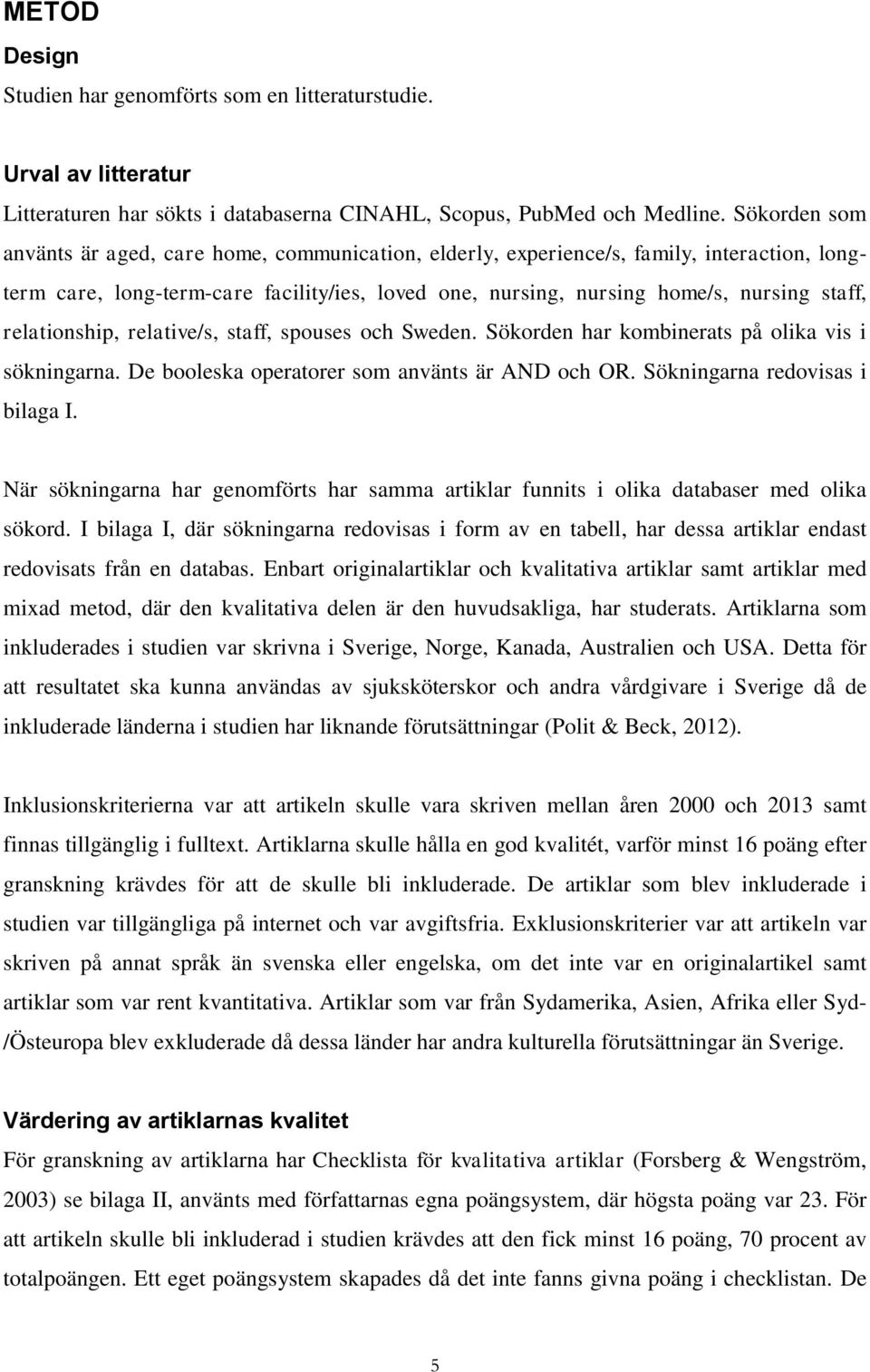 relationship, relative/s, staff, spouses och Sweden. Sökorden har kombinerats på olika vis i sökningarna. De booleska operatorer som använts är AND och OR. Sökningarna redovisas i bilaga I.