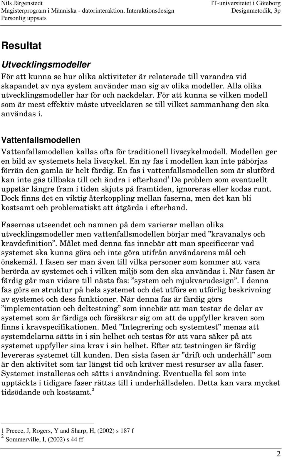 Vattenfallsmodellen Vattenfallsmodellen kallas ofta för traditionell livscykelmodell. Modellen ger en bild av systemets hela livscykel.