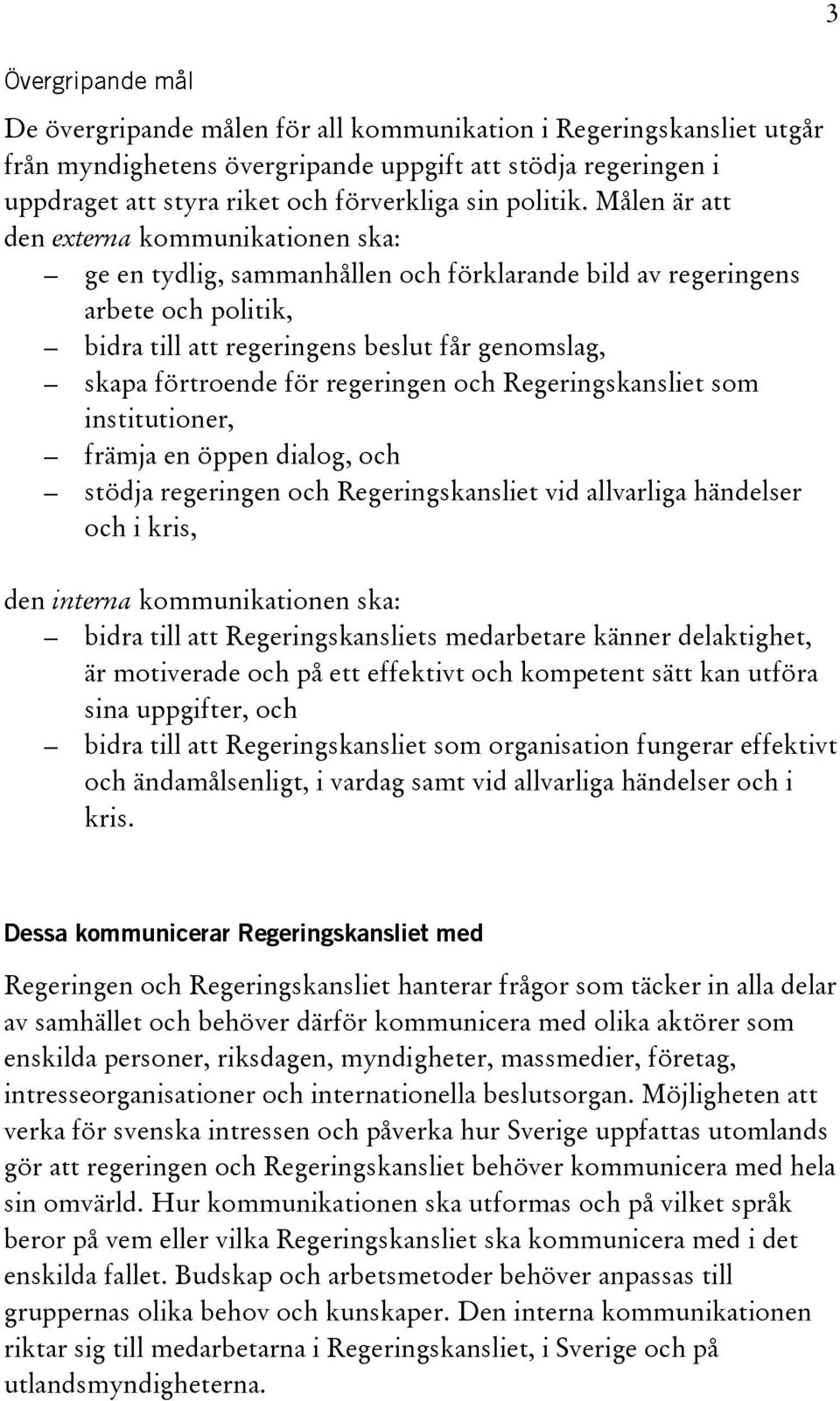 Målen är att den externa kommunikationen ska: ge en tydlig, sammanhållen och förklarande bild av regeringens arbete och politik, bidra till att regeringens beslut får genomslag, skapa förtroende för