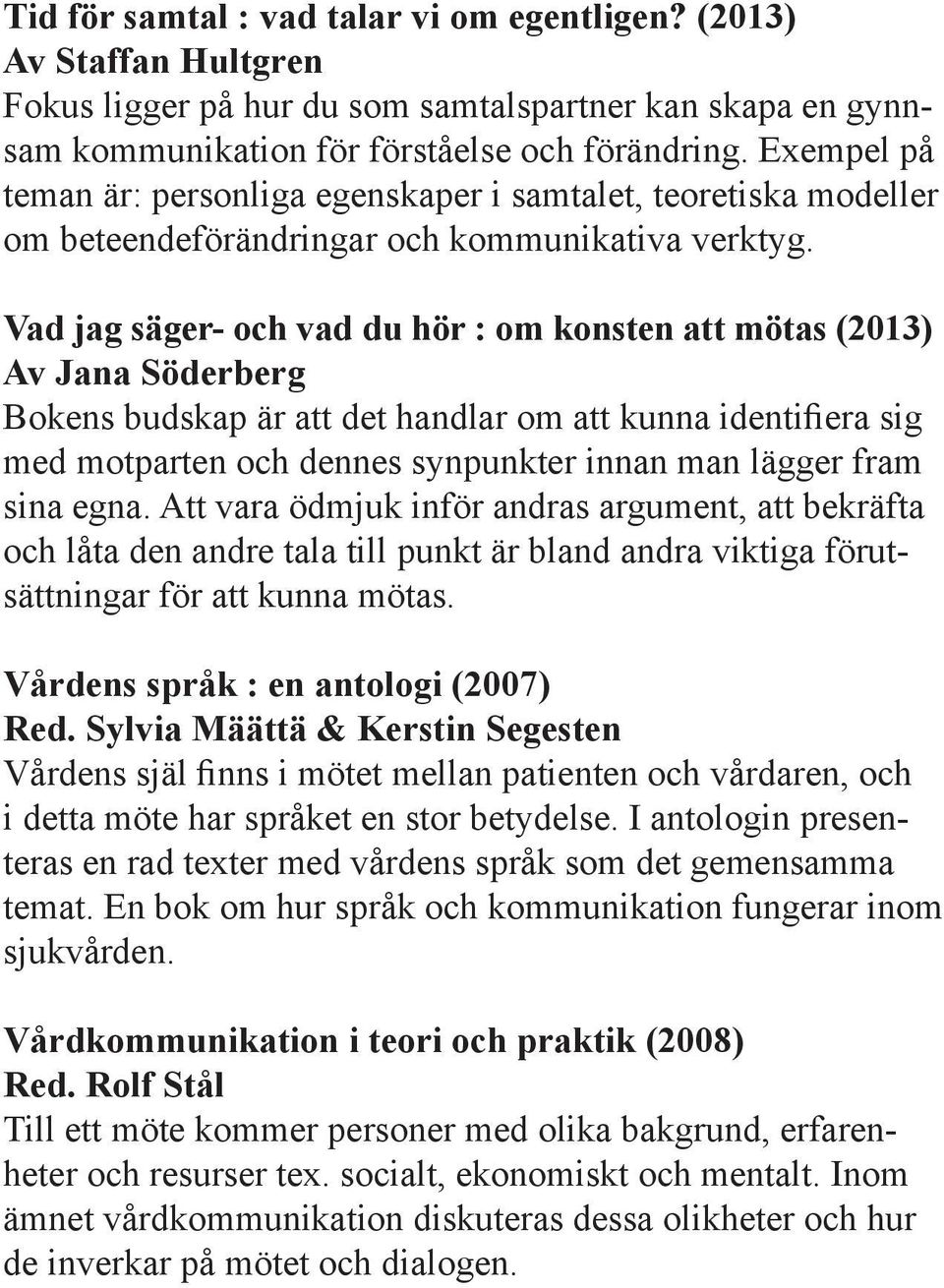 Vad jag säger- och vad du hör : om konsten att mötas (2013) Av Jana Söderberg Bokens budskap är att det handlar om att kunna identifiera sig med motparten och dennes synpunkter innan man lägger fram