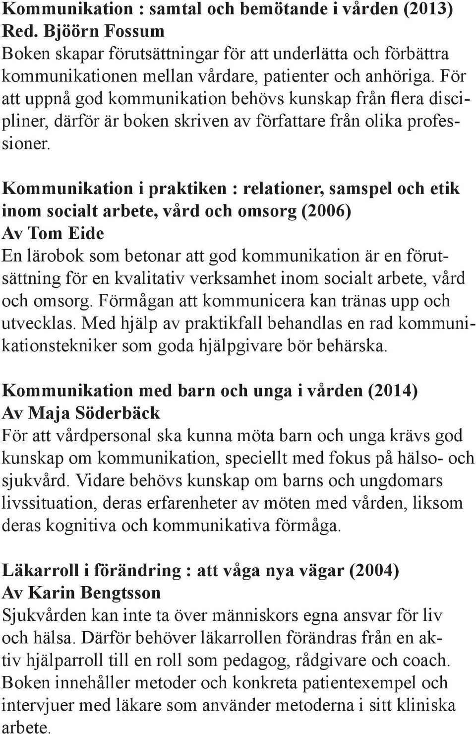 Kommunikation i praktiken : relationer, samspel och etik inom socialt arbete, vård och omsorg (2006) Av Tom Eide En lärobok som betonar att god kommunikation är en förutsättning för en kvalitativ