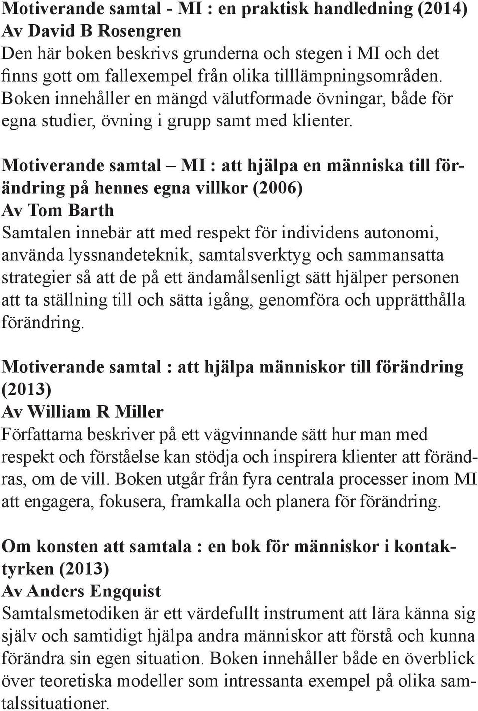 Motiverande samtal MI : att hjälpa en människa till förändring på hennes egna villkor (2006) Av Tom Barth Samtalen innebär att med respekt för individens autonomi, använda lyssnandeteknik,