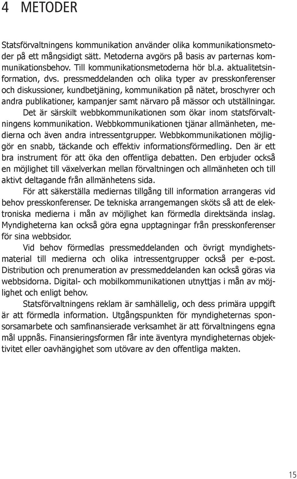 pressmeddelanden och olika typer av presskonferenser och diskussioner, kundbetjäning, kommunikation på nätet, broschyrer och andra publikationer, kampanjer samt närvaro på mässor och utställningar.