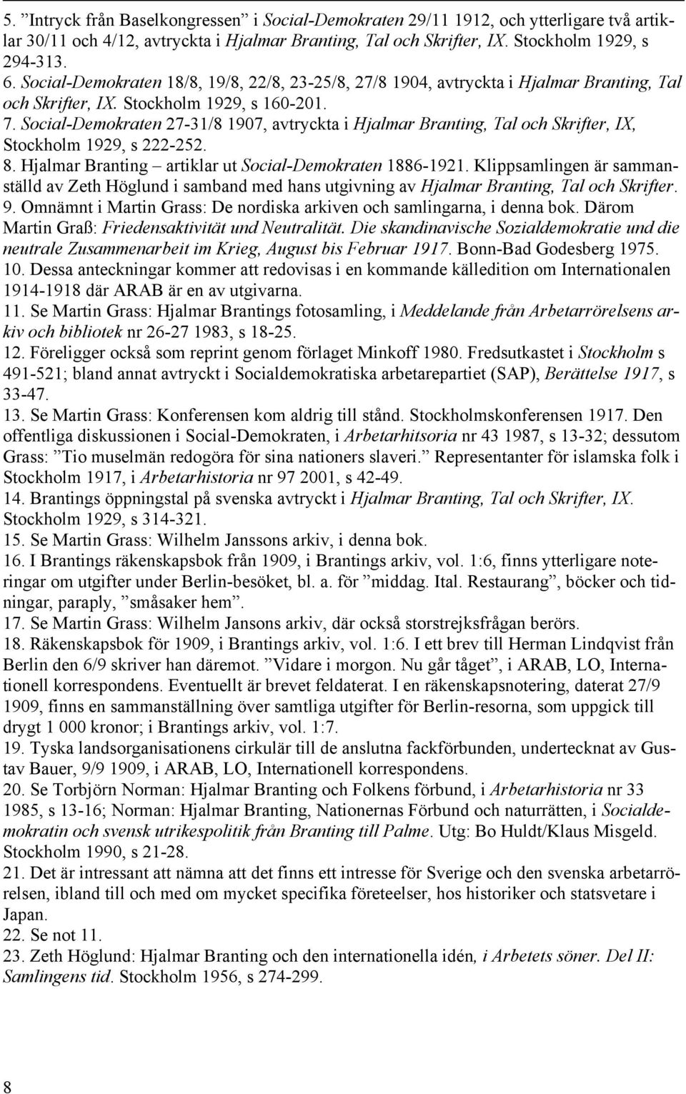 Social-Demokraten 27-31/8 1907, avtryckta i Hjalmar Branting, Tal och Skrifter, IX, Stockholm 1929, s 222-252. 8. Hjalmar Branting artiklar ut Social-Demokraten 1886-1921.