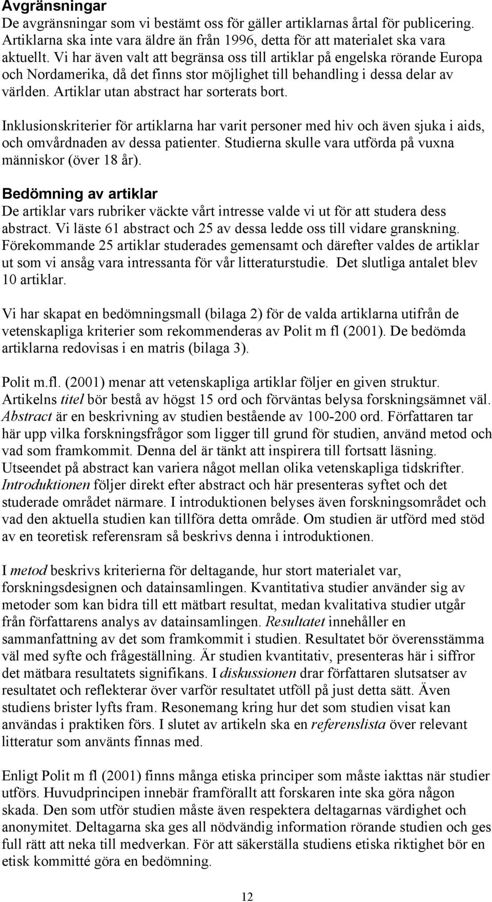 Artiklar utan abstract har sorterats bort. Inklusionskriterier för artiklarna har varit personer med hiv och även sjuka i aids, och omvårdnaden av dessa patienter.