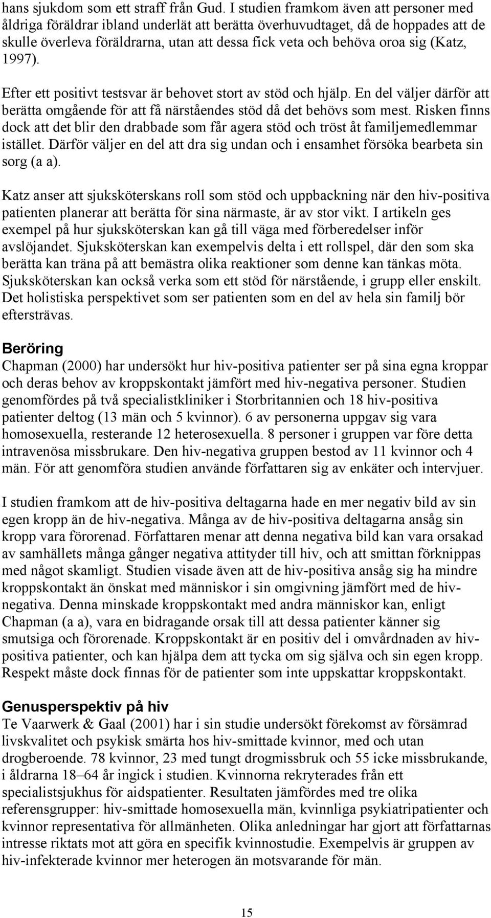 (Katz, 1997). Efter ett positivt testsvar är behovet stort av stöd och hjälp. En del väljer därför att berätta omgående för att få närståendes stöd då det behövs som mest.