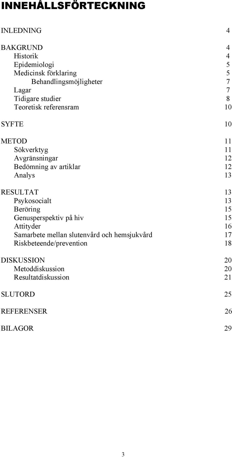 Analys 13 RESULTAT 13 Psykosocialt 13 Beröring 15 Genusperspektiv på hiv 15 Attityder 16 Samarbete mellan slutenvård och