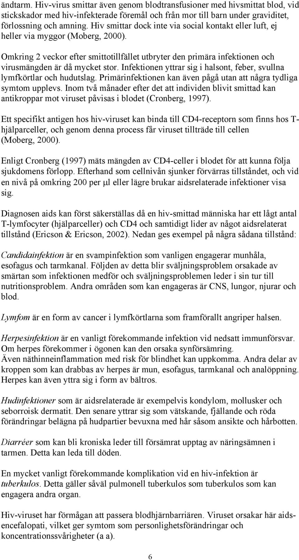 Infektionen yttrar sig i halsont, feber, svullna lymfkörtlar och hudutslag. Primärinfektionen kan även pågå utan att några tydliga symtom upplevs.