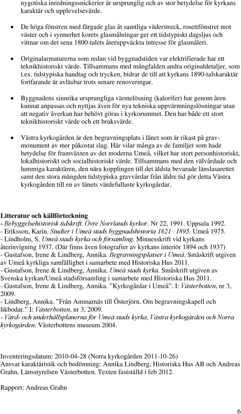 återuppväckta intresse för glasmåleri. Originalarmaturerna som redan vid byggnadstiden var elektrifierade har ett teknikhistoriskt värde. Tillsammans med mångfalden andra originaldetaljer, som t.ex.