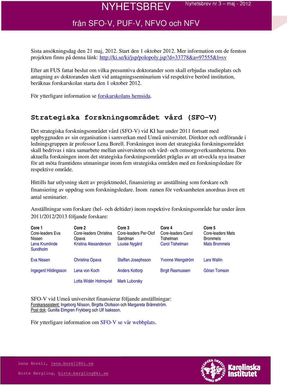 d=33778&a=97555&l=sv Efter att FUS fattat beslut om vilka presumtiva doktorander som skall erbjudas studieplats och antagning av doktoranden skett vid antagningsseminarium vid respektive berörd