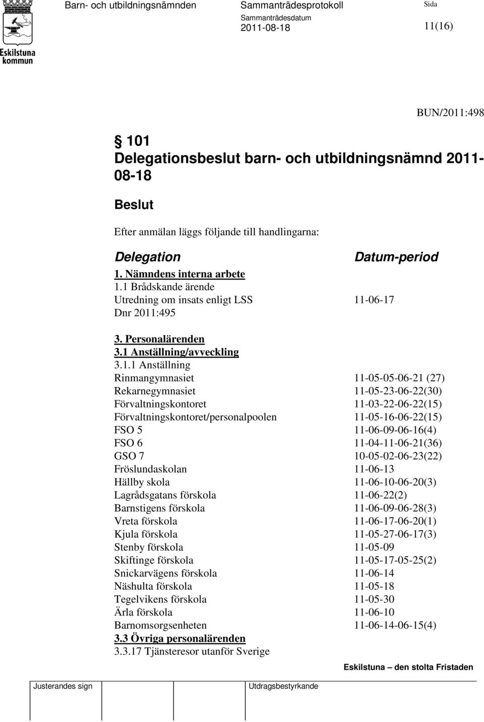 11-05-23-06-22(30) Förvaltningskontoret 11-03-22-06-22(15) Förvaltningskontoret/personalpoolen 11-05-16-06-22(15) FSO 5 11-06-09-06-16(4) FSO 6 11-04-11-06-21(36) GSO 7 10-05-02-06-23(22)