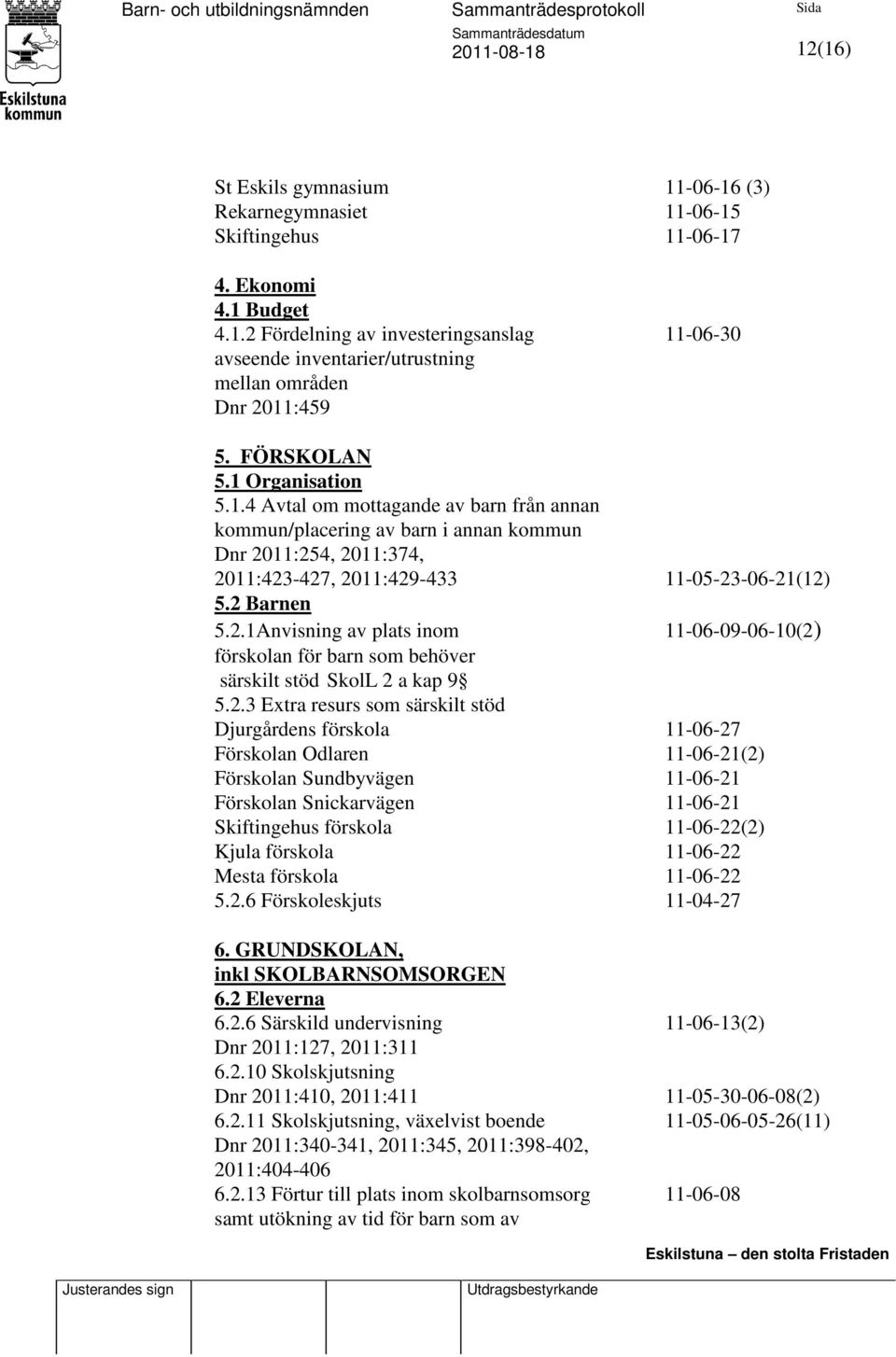 11:254, 2011:374, 2011:423-427, 2011:429-433 11-05-23-06-21(12) 5.2 Barnen 5.2.1Anvisning av plats inom 11-06-09-06-10(2) förskolan för barn som behöver särskilt stöd SkolL 2 a kap 9 5.2.3 Extra