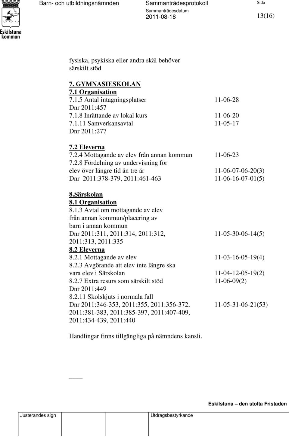 Särskolan 8.1 Organisation 8.1.3 Avtal om mottagande av elev från annan kommun/placering av barn i annan kommun Dnr 2011:311, 2011:314, 2011:312, 11-05-30-06-14(5) 2011:313, 2011:335 8.2 Eleverna 8.2.1 Mottagande av elev 11-03-16-05-19(4) 8.