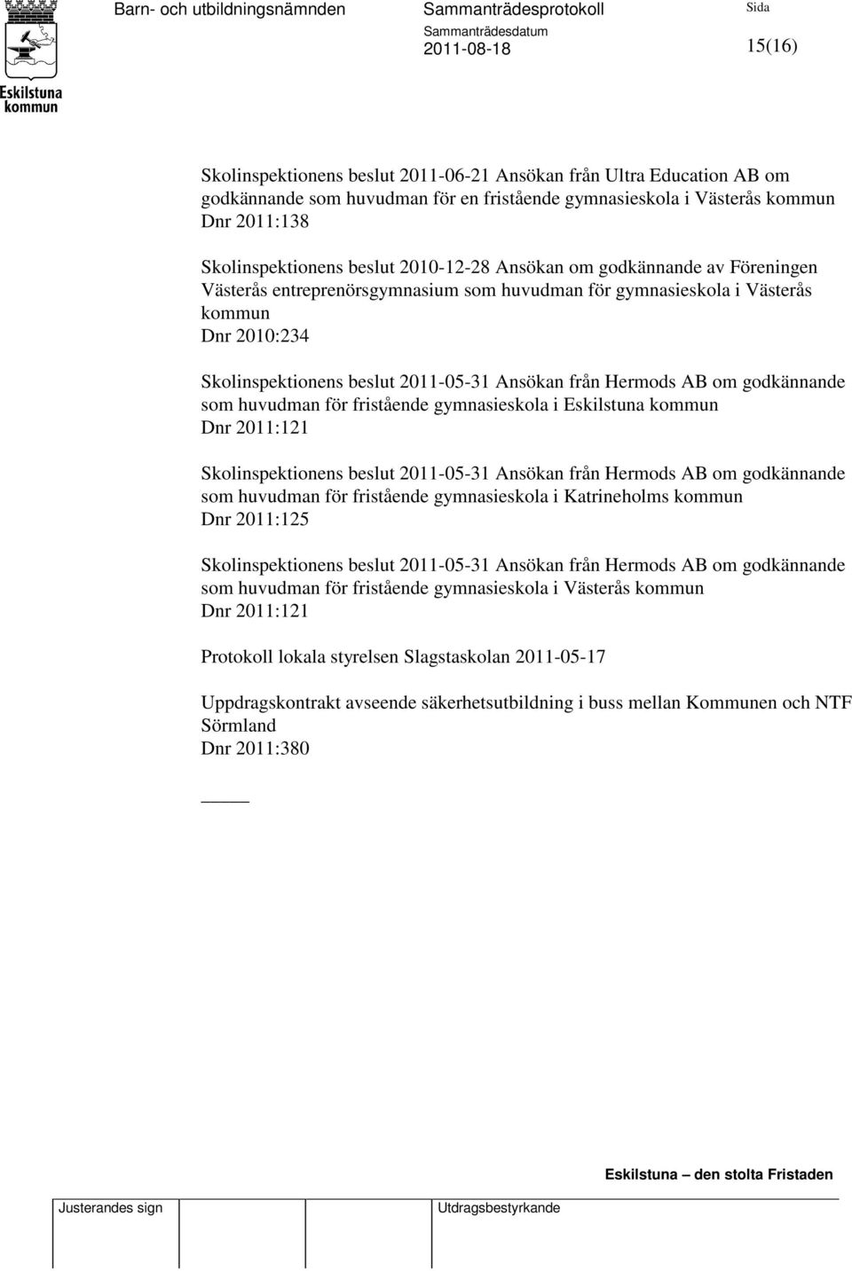 AB om godkännande som huvudman för fristående gymnasieskola i Eskilstuna kommun Dnr 2011:121 Skolinspektionens beslut 2011-05-31 Ansökan från Hermods AB om godkännande som huvudman för fristående