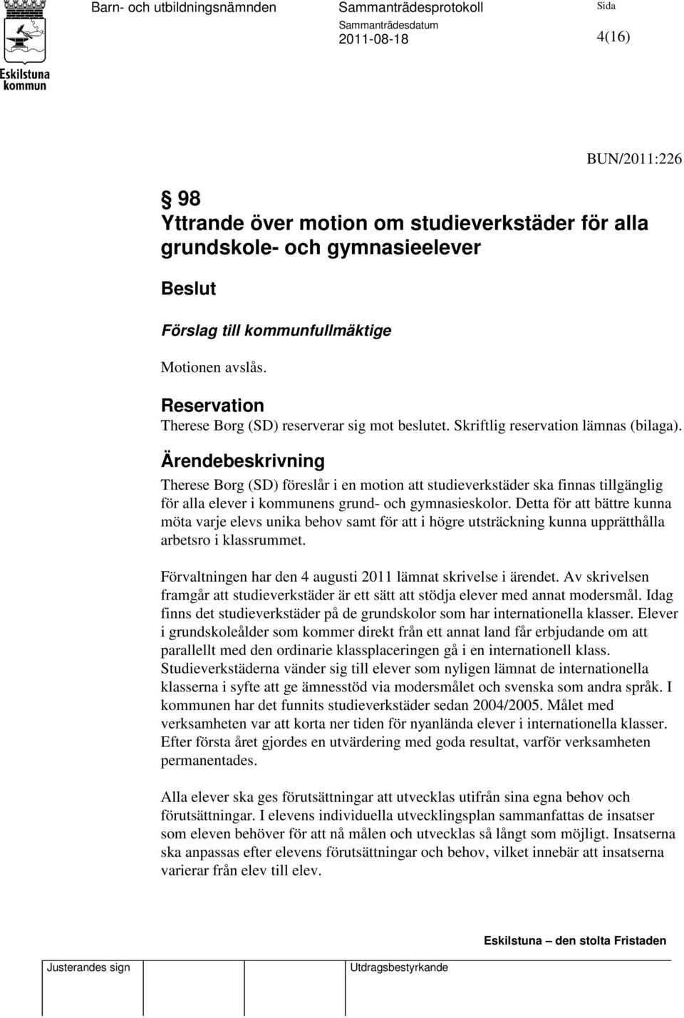 Ärendebeskrivning Therese Borg (SD) föreslår i en motion att studieverkstäder ska finnas tillgänglig för alla elever i kommunens grund- och gymnasieskolor.