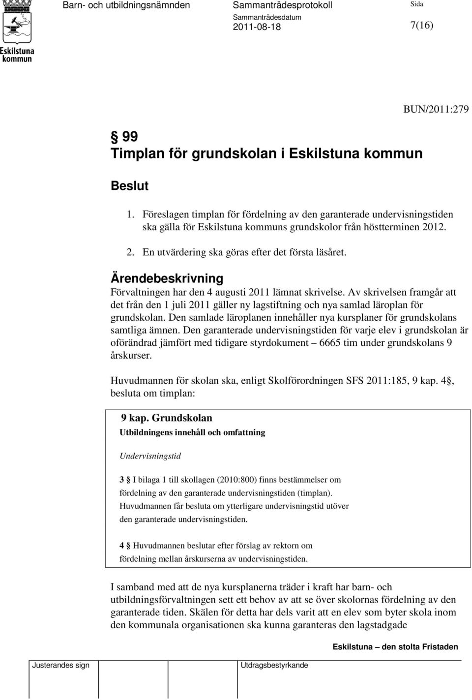 Ärendebeskrivning Förvaltningen har den 4 augusti 2011 lämnat skrivelse. Av skrivelsen framgår att det från den 1 juli 2011 gäller ny lagstiftning och nya samlad läroplan för grundskolan.