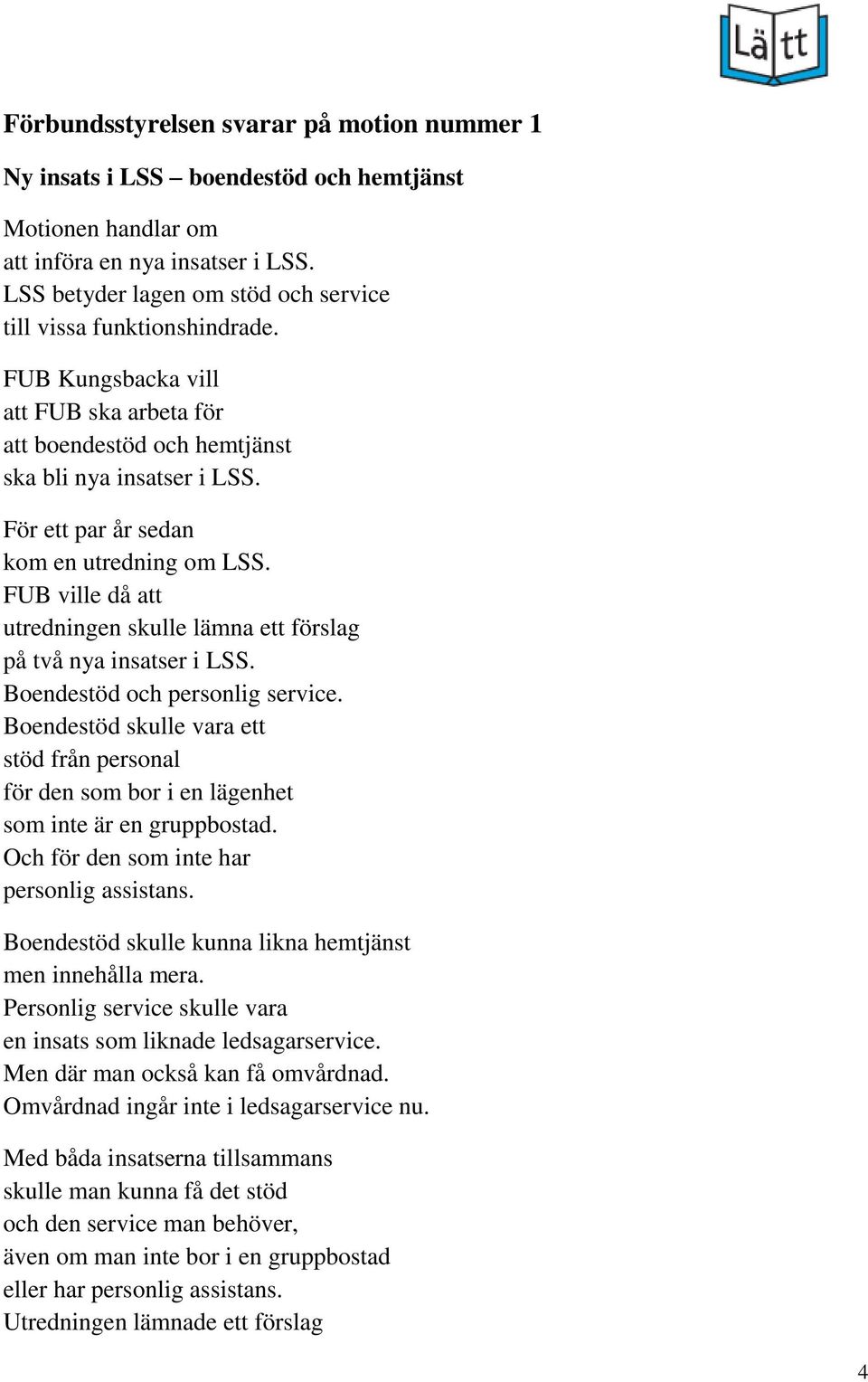 För ett par år sedan kom en utredning om LSS. FUB ville då att utredningen skulle lämna ett förslag på två nya insatser i LSS. Boendestöd och personlig service.