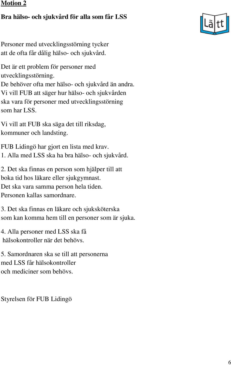Vi vill att FUB ska säga det till riksdag, kommuner och landsting. FUB Lidingö har gjort en lista med krav. 1. Alla med LSS ska ha bra hälso- och sjukvård. 2.