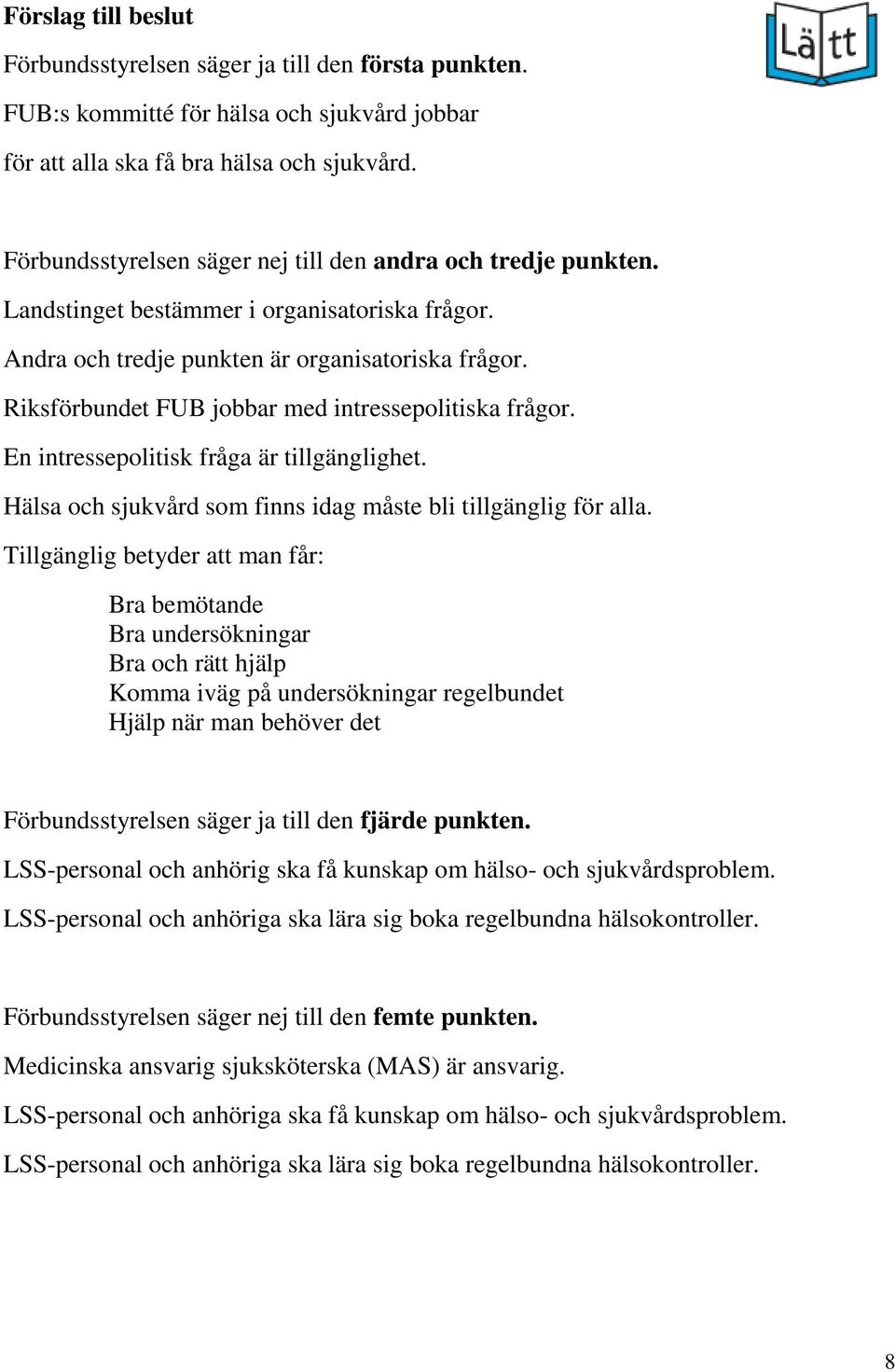 Riksförbundet FUB jobbar med intressepolitiska frågor. En intressepolitisk fråga är tillgänglighet. Hälsa och sjukvård som finns idag måste bli tillgänglig för alla.