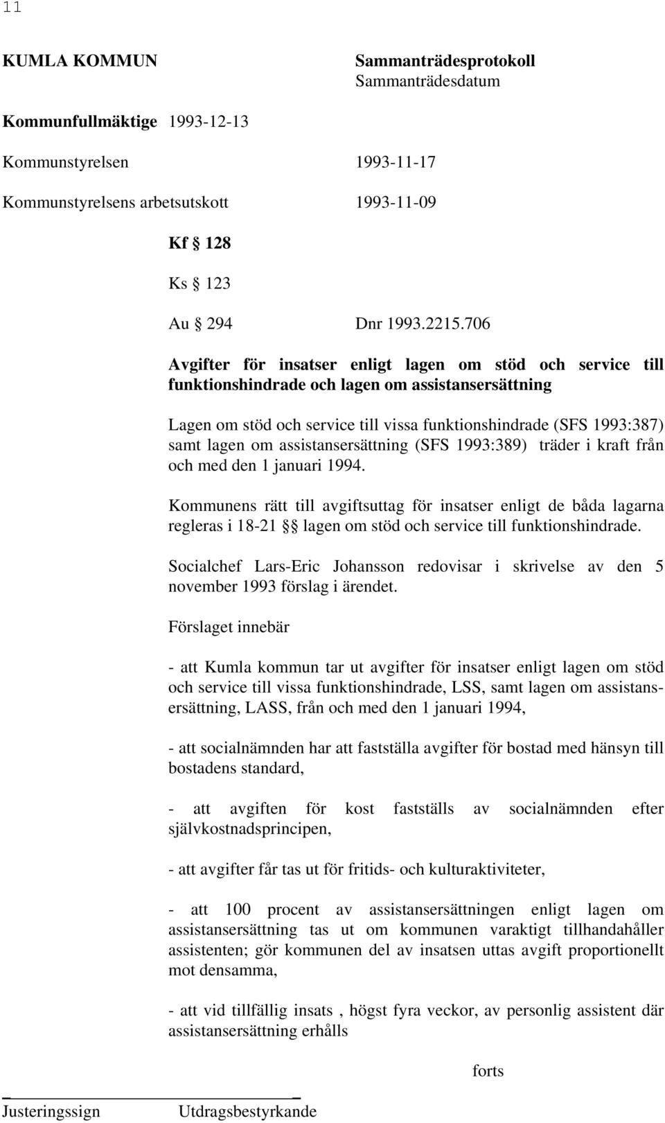 assistansersättning (SFS 1993:389) träder i kraft från och med den 1 januari 1994.