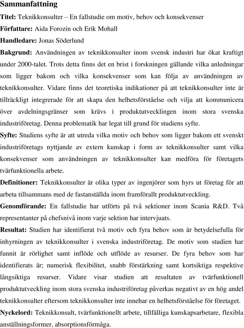 Trots detta finns det en brist i forskningen gällande vilka anledningar som ligger bakom och vilka konsekvenser som kan följa av användningen av teknikkonsulter.