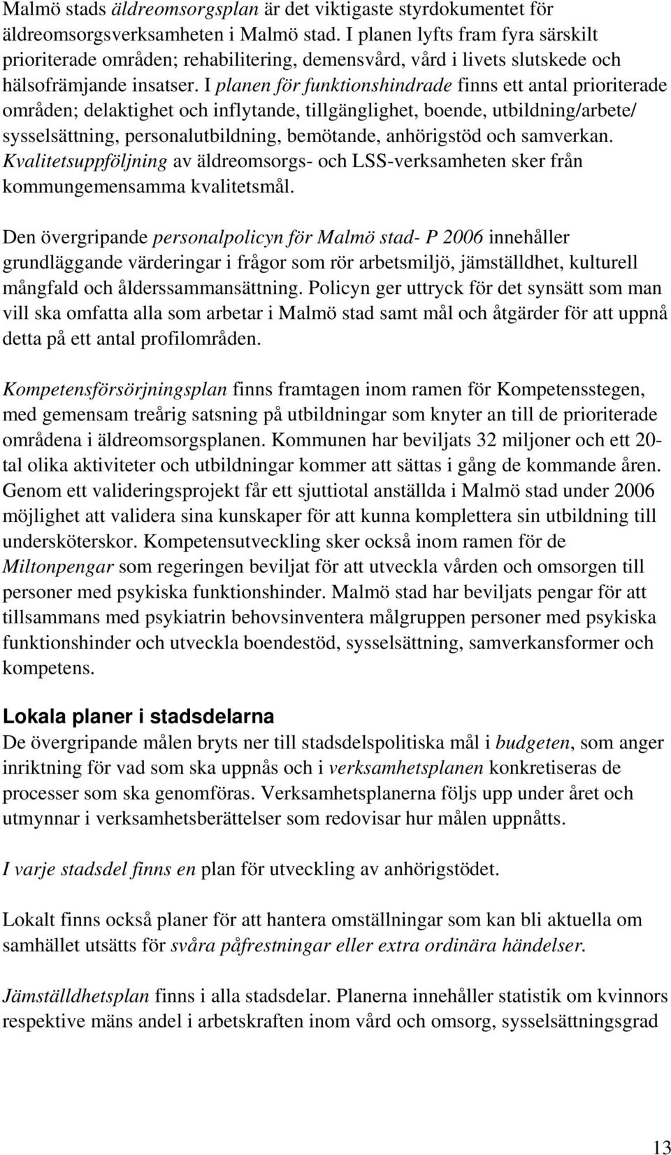 I planen för funktionshindrade finns ett antal prioriterade områden; delaktighet och inflytande, tillgänglighet, boende, utbildning/arbete/ sysselsättning, personalutbildning, bemötande, anhörigstöd